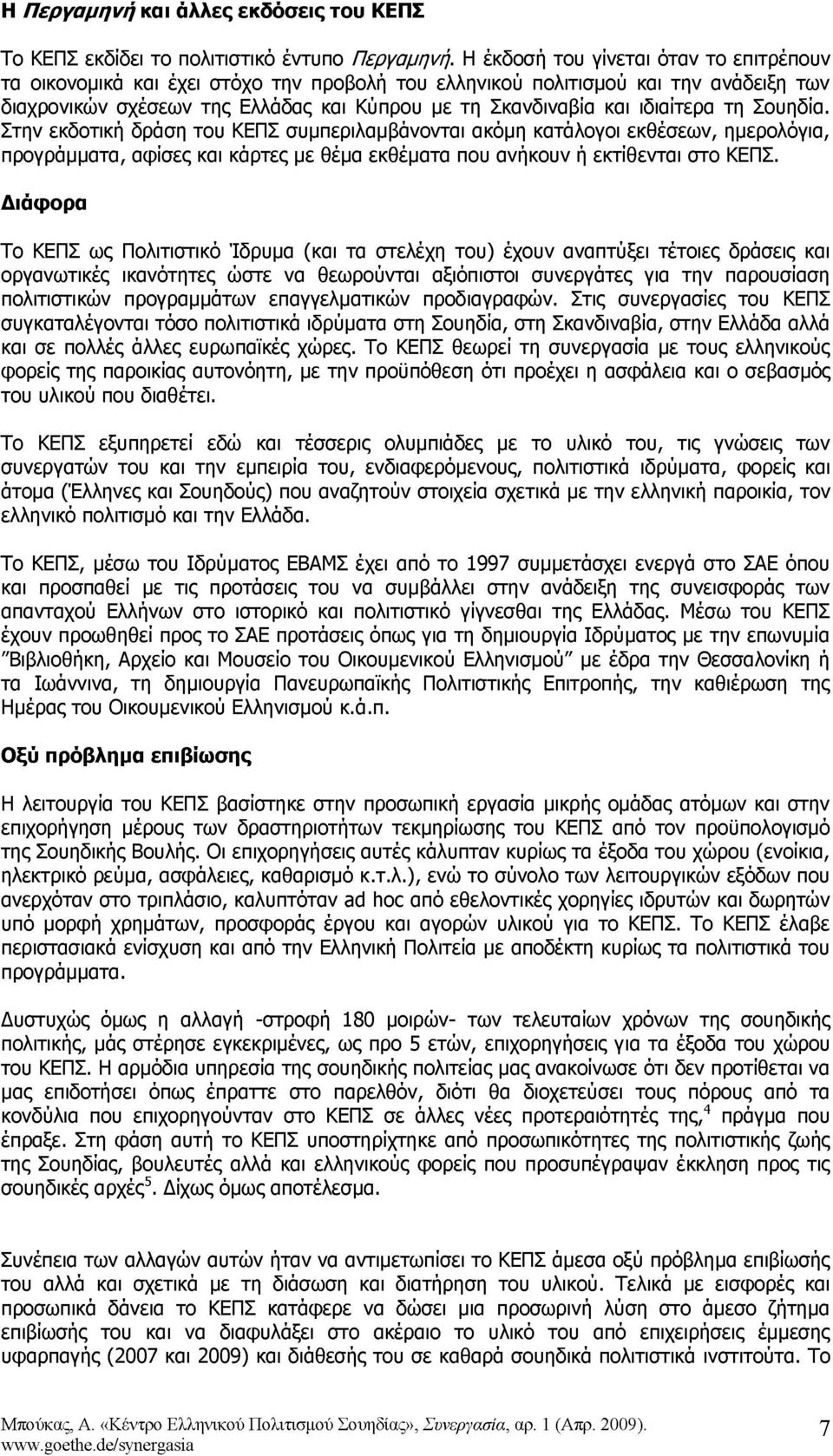 ιδιαίτερα τη Σουηδία. Στην εκδοτική δράση του ΚΕΠΣ συμπεριλαμβάνονται ακόμη κατάλογοι εκθέσεων, ημερολόγια, προγράμματα, αφίσες και κάρτες με θέμα εκθέματα που ανήκουν ή εκτίθενται στο ΚΕΠΣ.