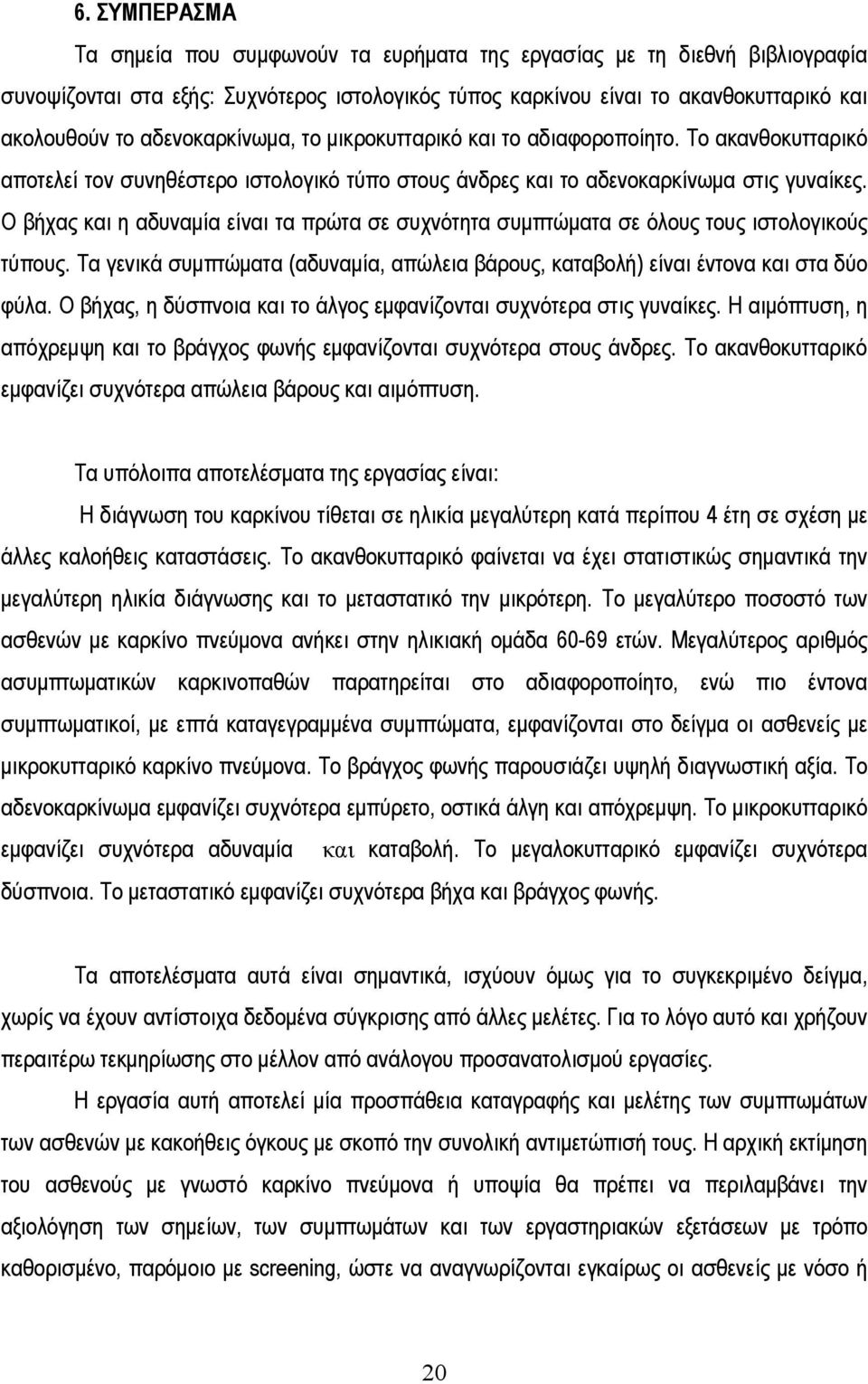 Ο βήχας και η αδυναμία είναι τα πρώτα σε συχνότητα συμπτώματα σε όλους τους ιστολογικούς τύπους. Τα γενικά συμπτώματα (αδυναμία, απώλεια βάρους, καταβολή) είναι έντονα και στα δύο φύλα.