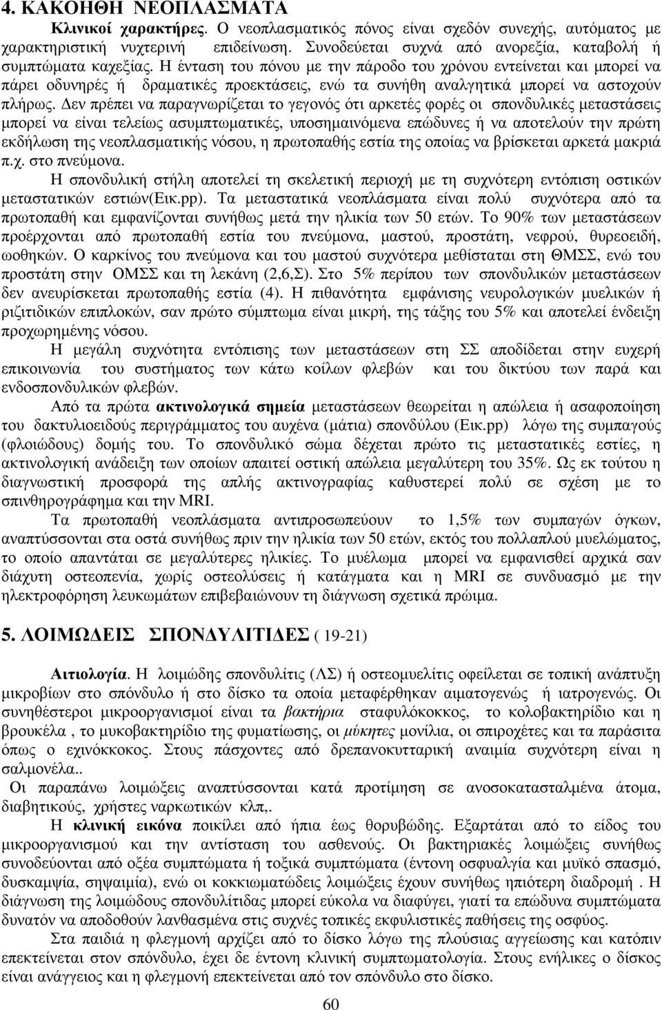 Η ένταση του πόνου με την πάροδο του χρόνου εντείνεται και μπορεί να πάρει οδυνηρές ή δραματικές προεκτάσεις, ενώ τα συνήθη αναλγητικά μπορεί να αστοχούν πλήρως.