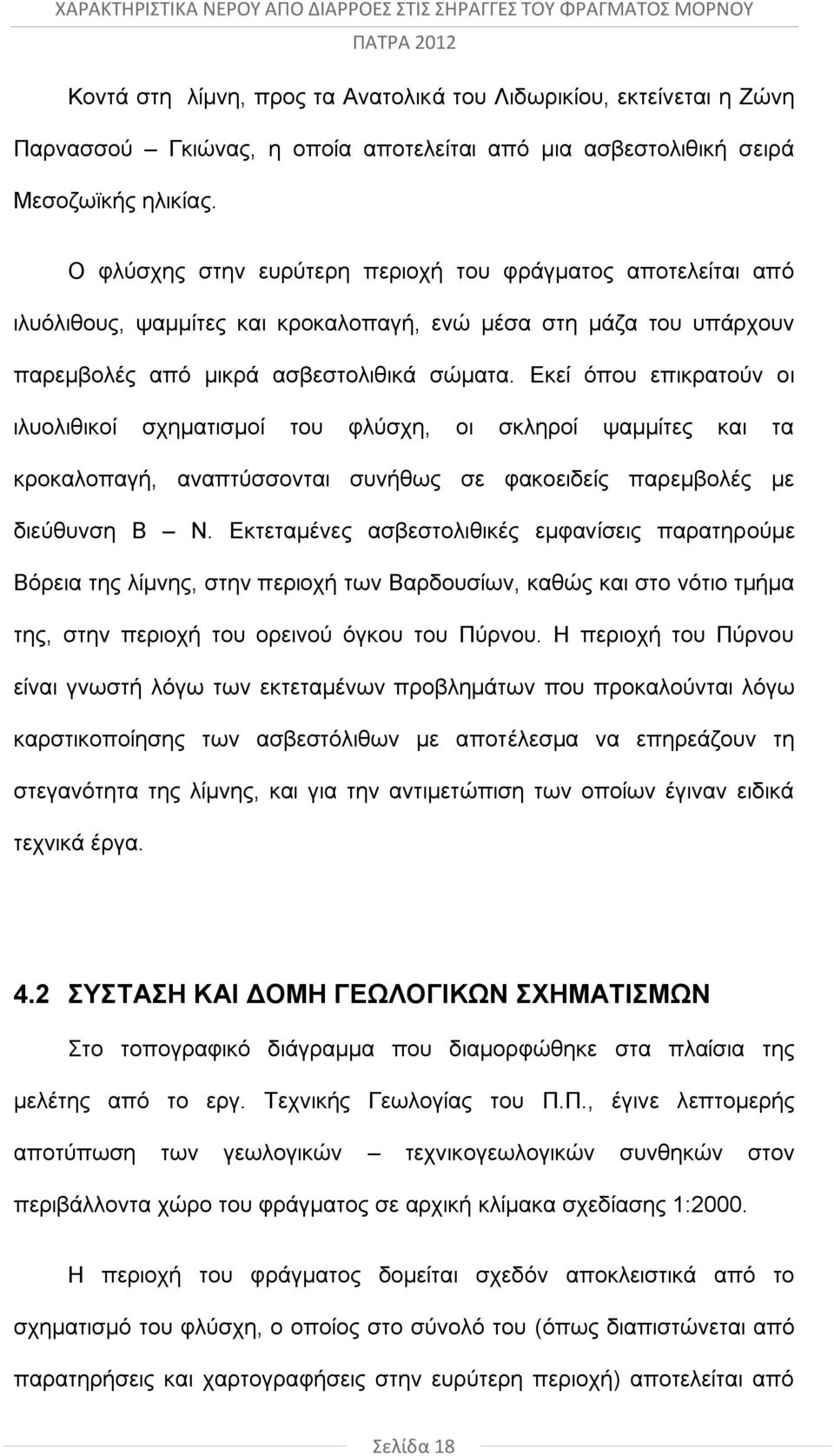 Εκεί όπου επικρατούν οι ιλυολιθικοί σχηματισμοί του φλύσχη, οι σκληροί ψαμμίτες και τα κροκαλοπαγή, αναπτύσσονται συνήθως σε φακοειδείς παρεμβολές με διεύθυνση Β Ν.