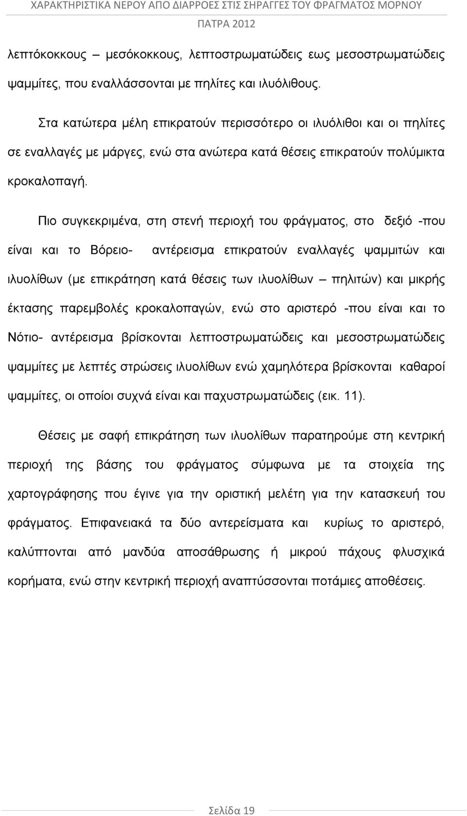 Πιο συγκεκριμένα, στη στενή περιοχή του φράγματος, στο δεξιό -που είναι και το Βόρειο- αντέρεισμα επικρατούν εναλλαγές ψαμμιτών και ιλυολίθων (με επικράτηση κατά θέσεις των ιλυολίθων πηλιτών) και