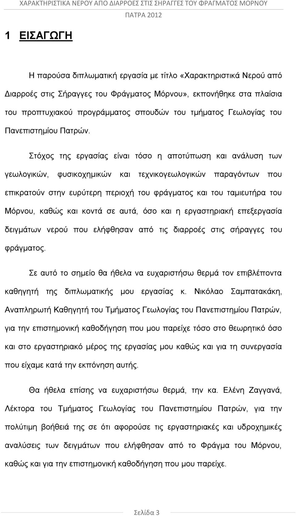 Στόχος της εργασίας είναι τόσο η αποτύπωση και ανάλυση των γεωλογικών, φυσικοχημικών και τεχνικογεωλογικών παραγόντων που επικρατούν στην ευρύτερη περιοχή του φράγματος και του ταμιευτήρα του Μόρνου,