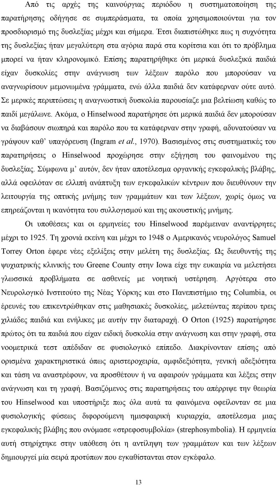 Επίσης παρατηρήθηκε ότι μερικά δυσλεξικά παιδιά είχαν δυσκολίες στην ανάγνωση των λέξεων παρόλο που μπορούσαν να αναγνωρίσουν μεμονωμένα γράμματα, ενώ άλλα παιδιά δεν κατάφερναν ούτε αυτό.