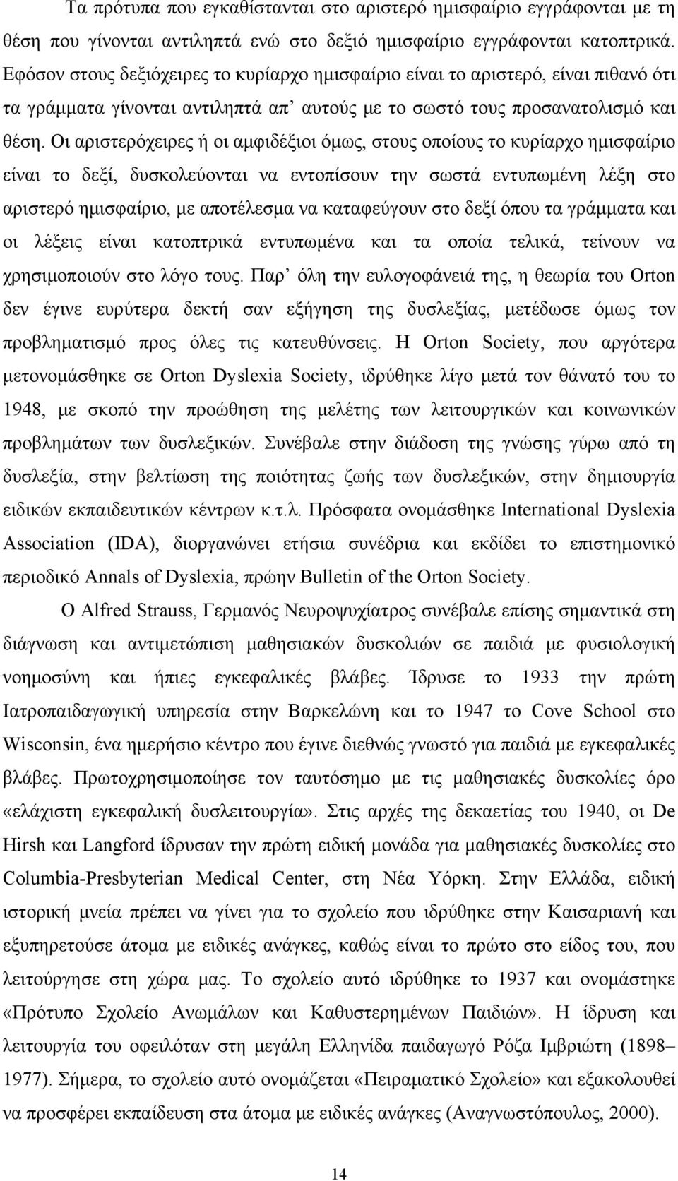 Οι αριστερόχειρες ή οι αμφιδέξιοι όμως, στους οποίους το κυρίαρχο ημισφαίριο είναι το δεξί, δυσκολεύονται να εντοπίσουν την σωστά εντυπωμένη λέξη στο αριστερό ημισφαίριο, με αποτέλεσμα να καταφεύγουν