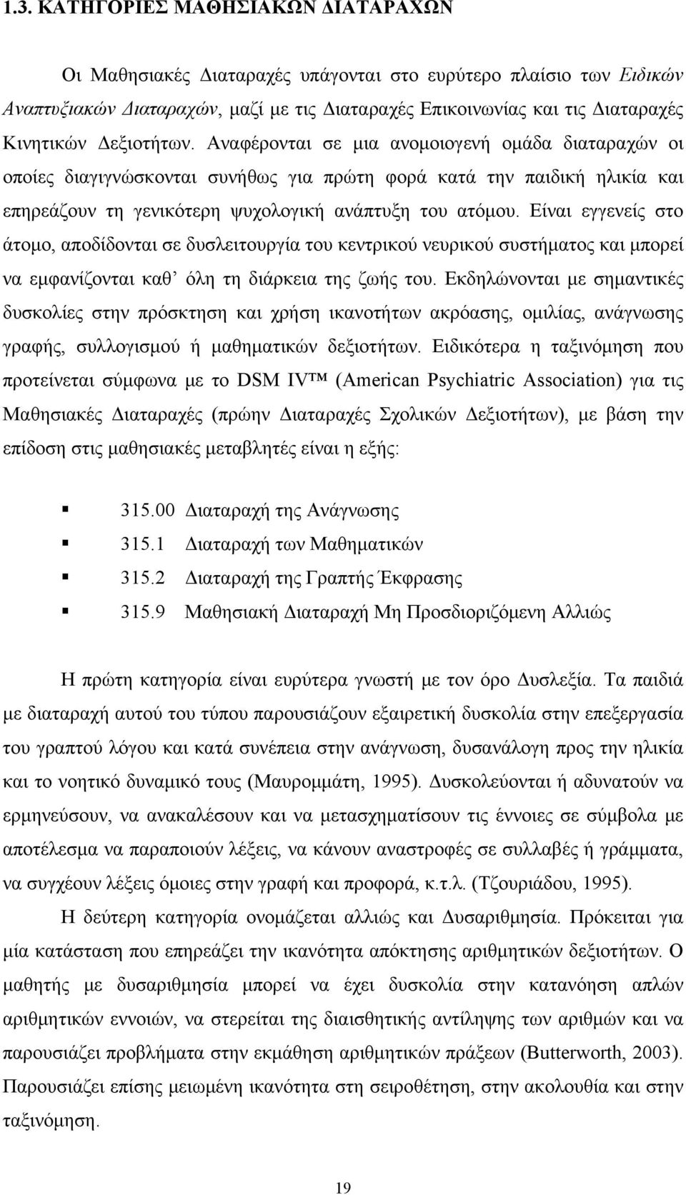 Είναι εγγενείς στο άτομο, αποδίδονται σε δυσλειτουργία του κεντρικού νευρικού συστήματος και μπορεί να εμφανίζονται καθ όλη τη διάρκεια της ζωής του.