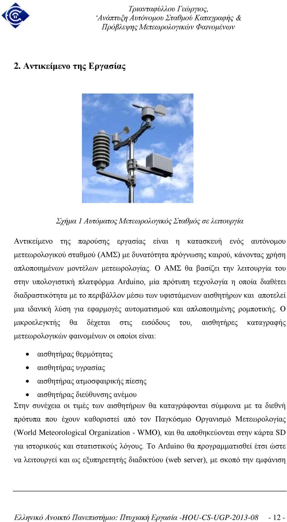 Ο ΑΜΣ θα βασίζει την λειτουργία του στην υπολογιστική πλατφόρμα Arduino, μία πρότυπη τεχνολογία η οποία διαθέτει διαδραστικότητα με το περιβάλλον μέσω των υφιστάμενων αισθητήρων και αποτελεί μια