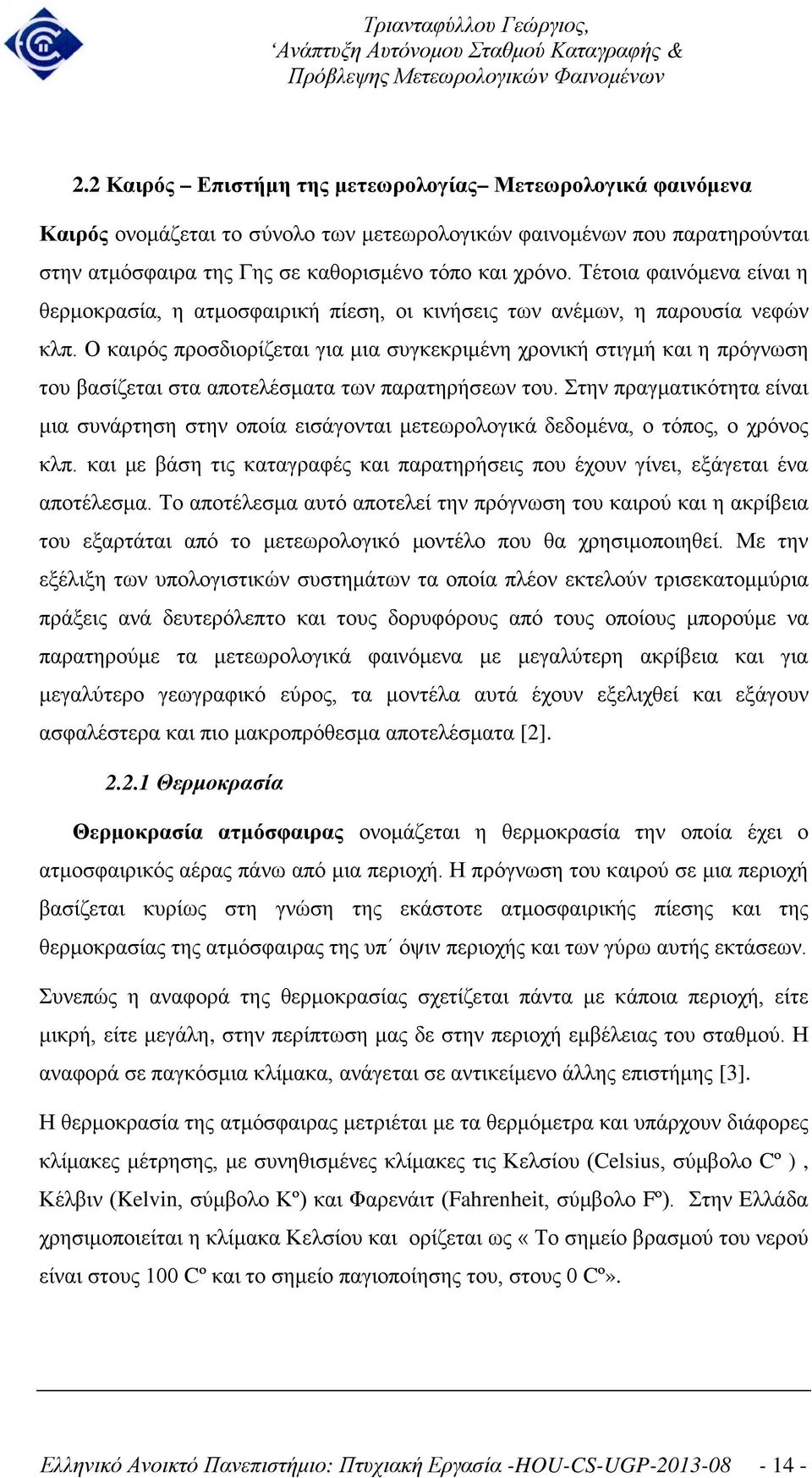 Ο καιρός προσδιορίζεται για μια συγκεκριμένη χρονική στιγμή και η πρόγνωση του βασίζεται στα αποτελέσματα των παρατηρήσεων του.