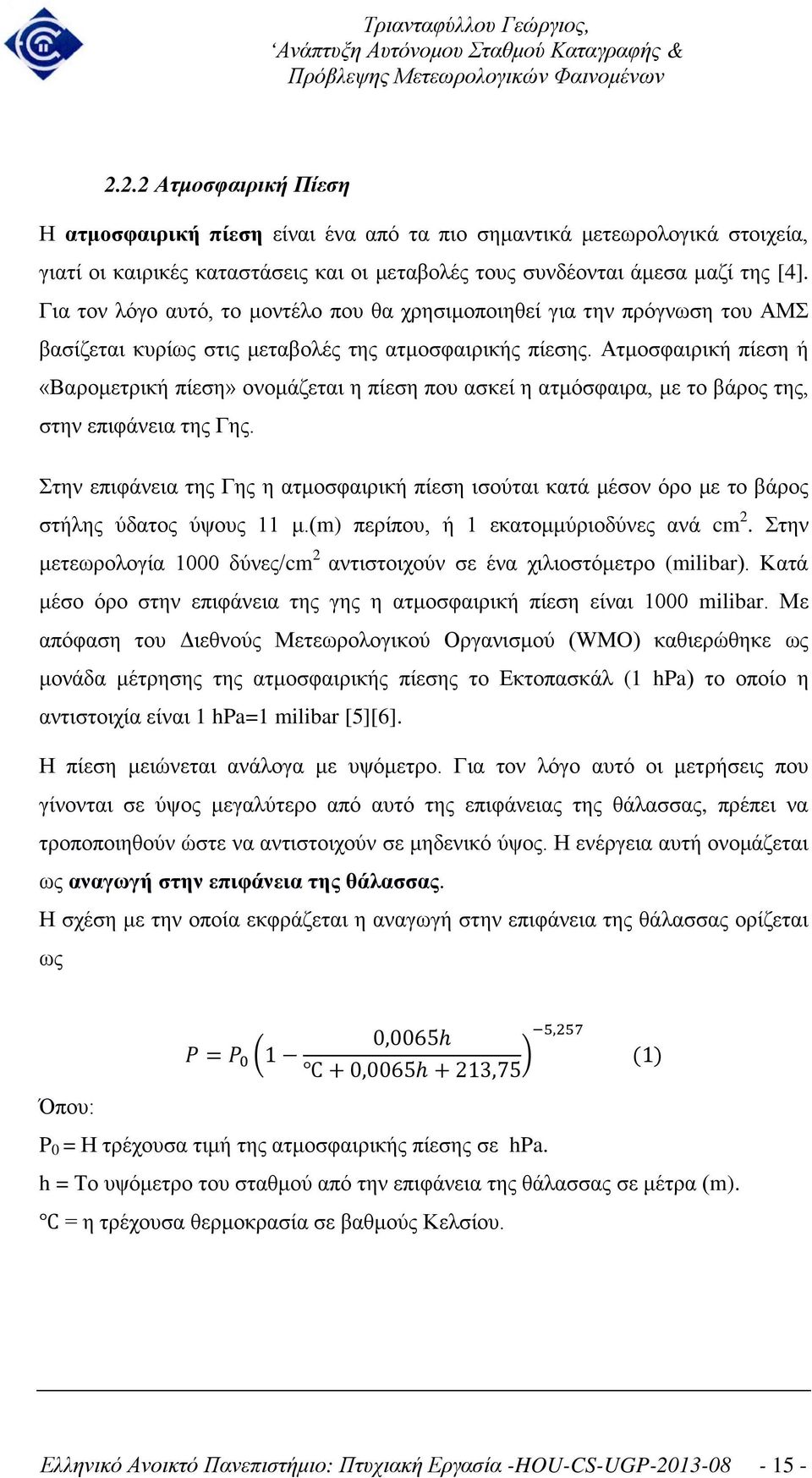 Ατμοσφαιρική πίεση ή «Βαρομετρική πίεση» ονομάζεται η πίεση που ασκεί η ατμόσφαιρα, με το βάρος της, στην επιφάνεια της Γης.