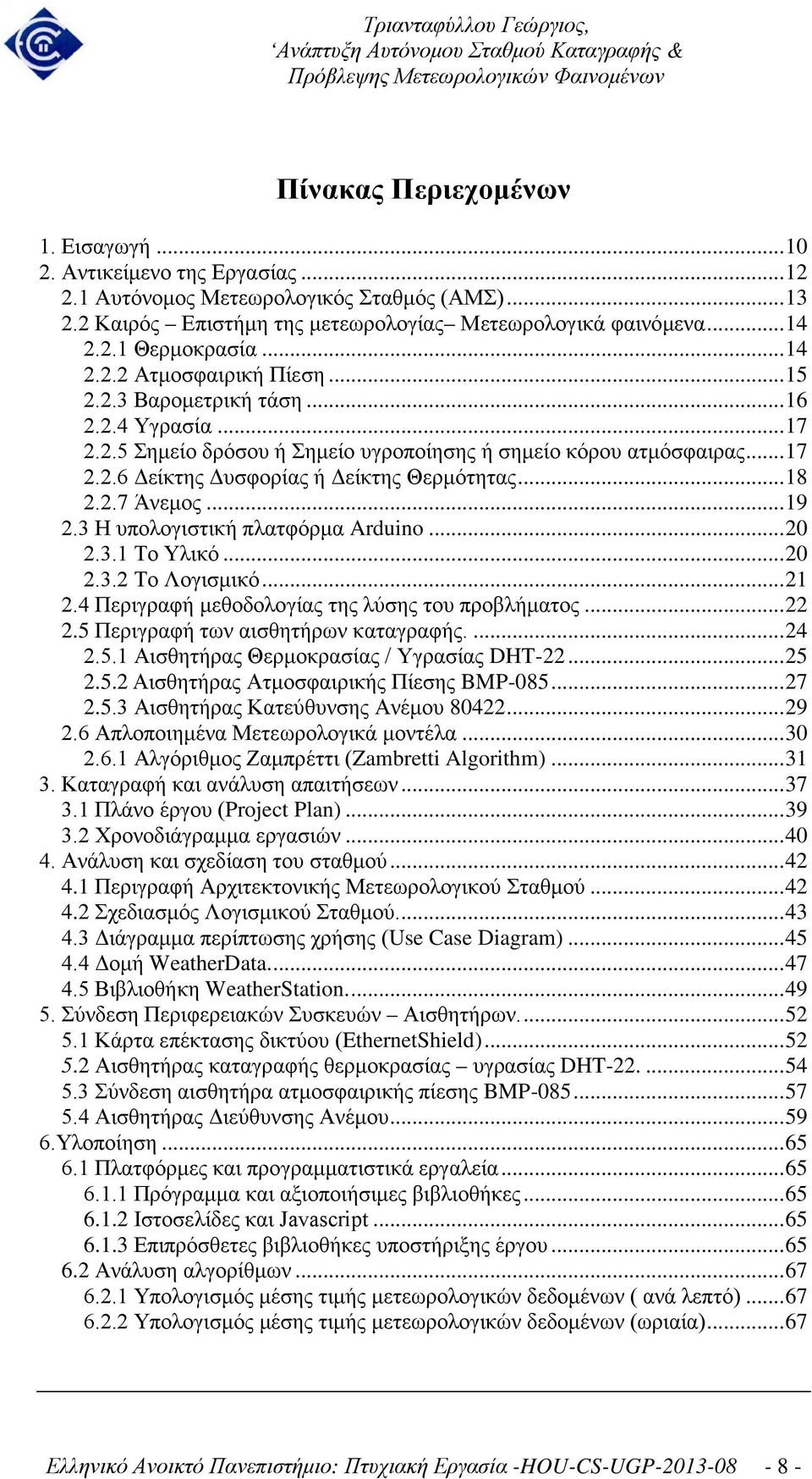 .. 18 2.2.7 Άνεμος... 19 2.3 Η υπολογιστική πλατφόρμα Arduino... 20 2.3.1 Το Υλικό... 20 2.3.2 Το Λογισμικό... 21 2.4 Περιγραφή μεθοδολογίας της λύσης του προβλήματος... 22 2.