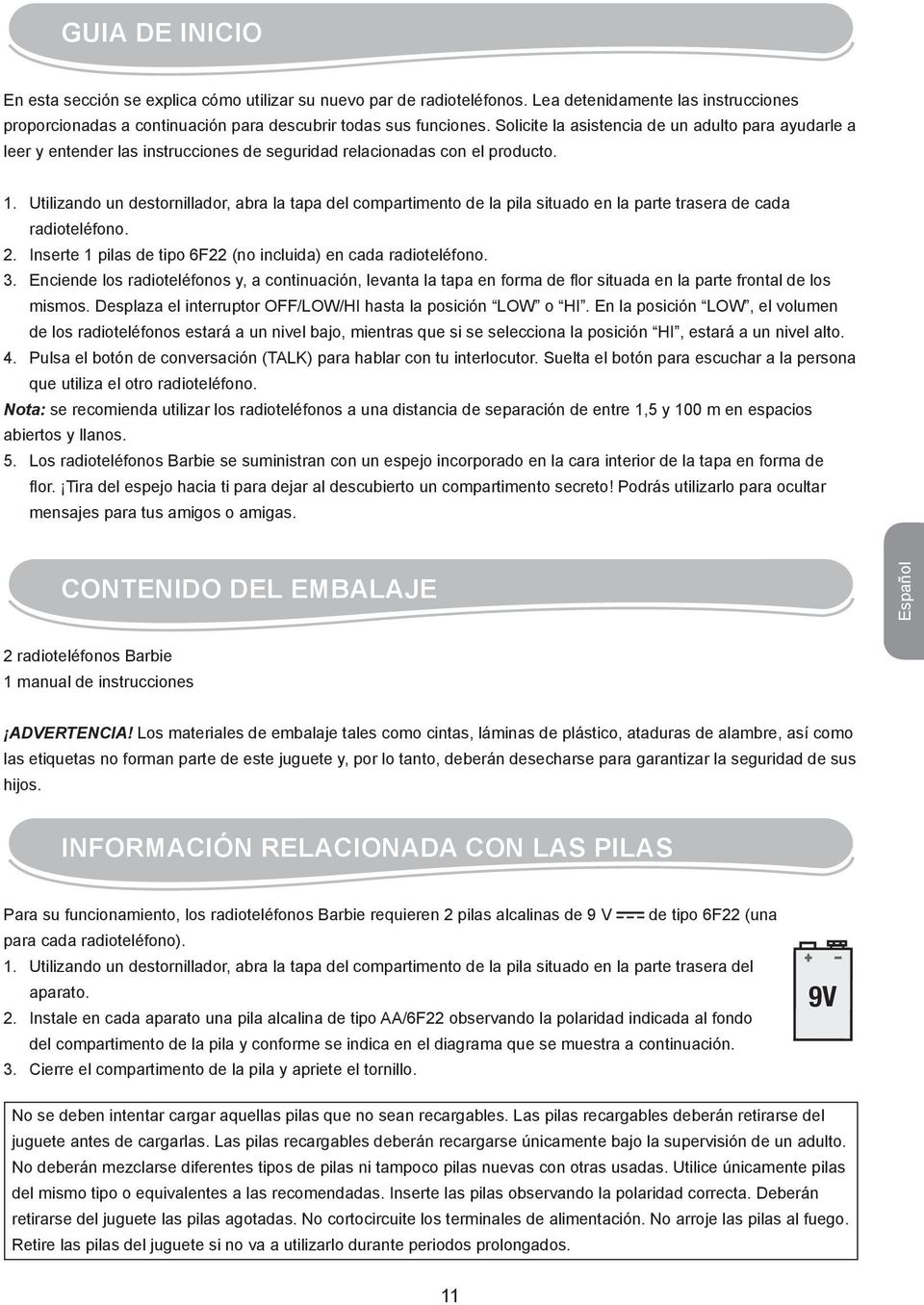 Utilizando un destornillador, abra la tapa del compartimento de la pila situado en la parte trasera de cada radioteléfono. 2. Inserte 1 pilas de tipo 6F22 (no incluida) en cada radioteléfono. 3.