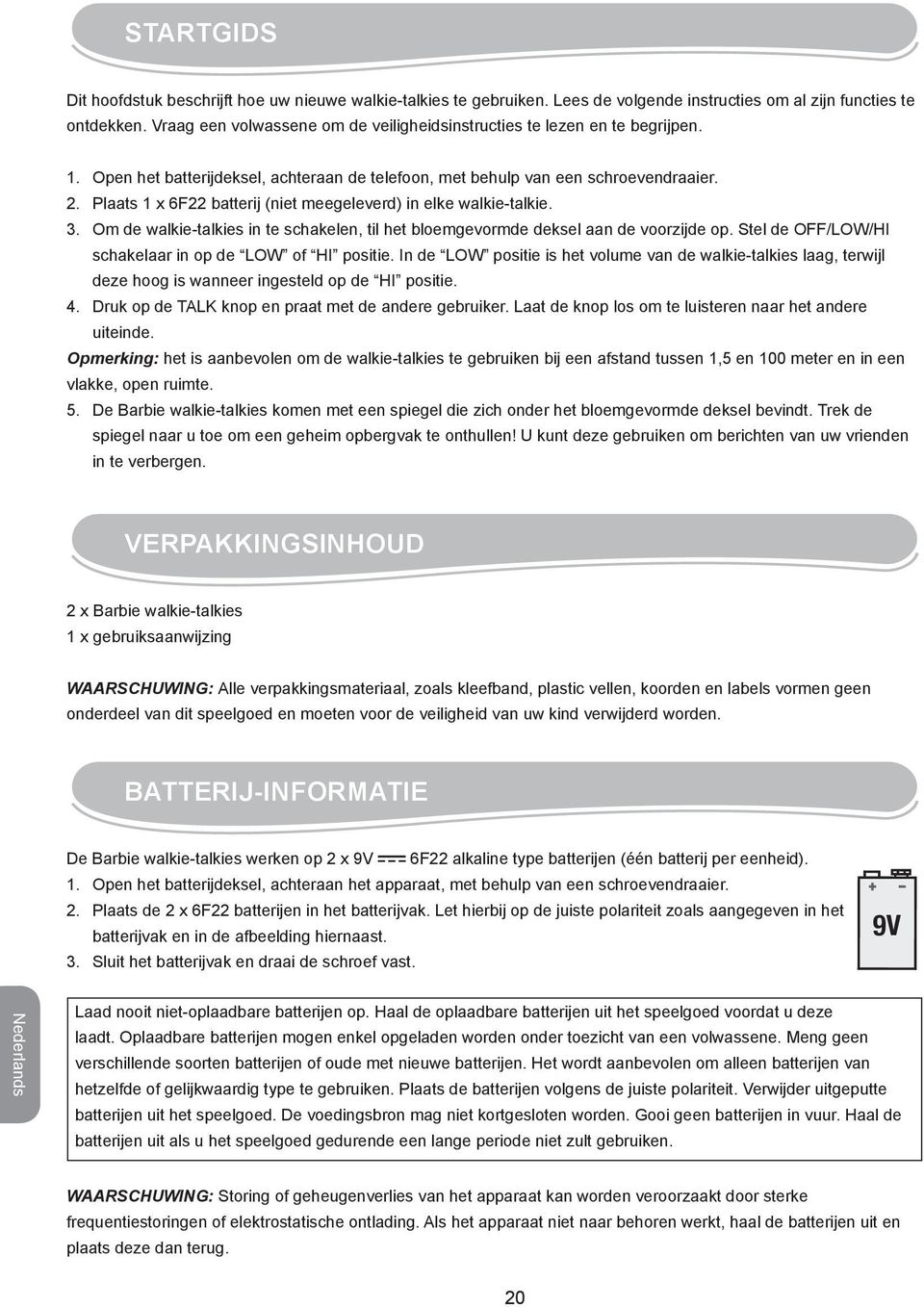 Plaats 1 x 6F22 batterij (niet meegeleverd) in elke walkie-talkie. 3. Om de walkie-talkies in te schakelen, til het bloemgevormde deksel aan de voorzijde op.