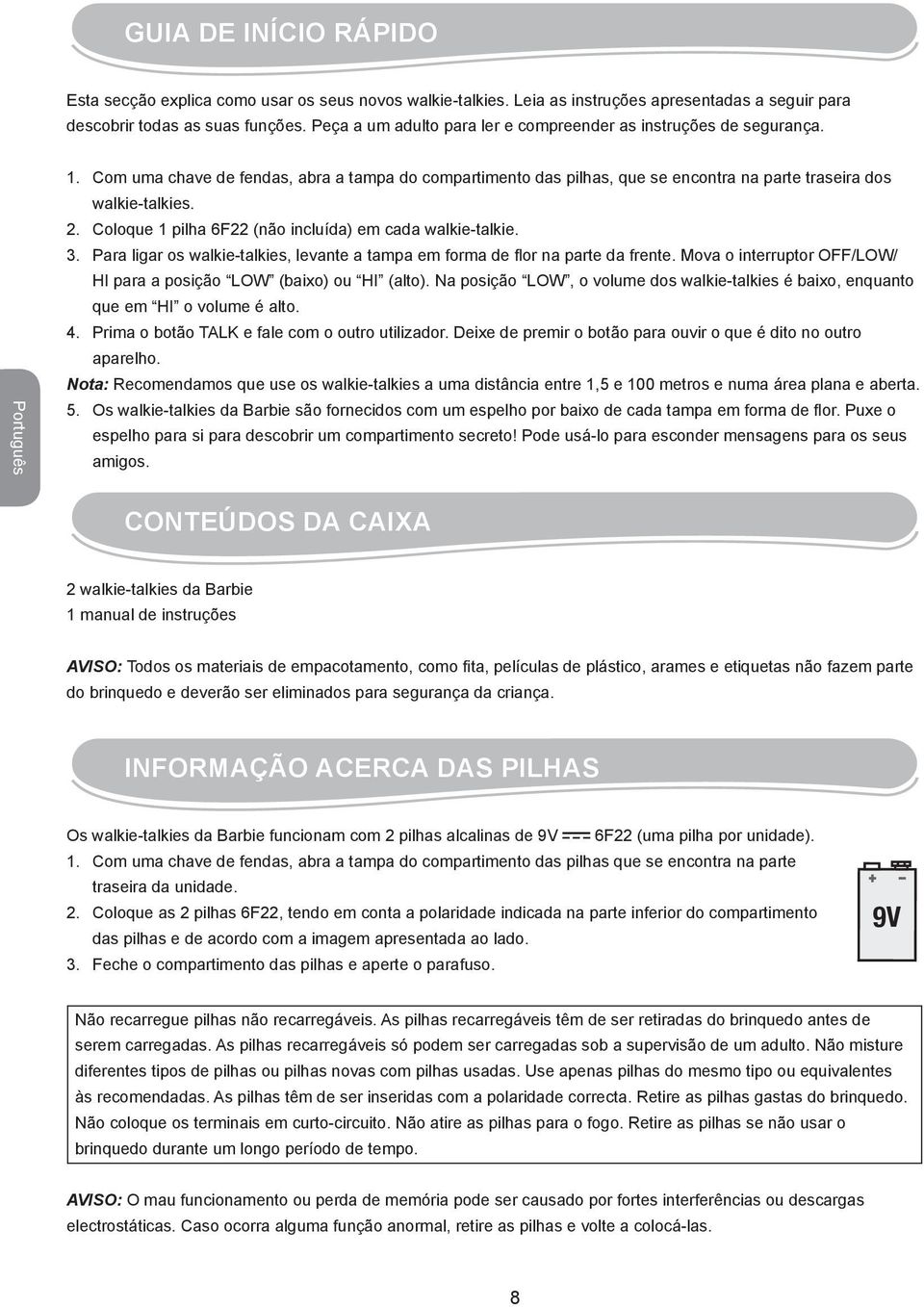 Com uma chave de fendas, abra a tampa do compartimento das pilhas, que se encontra na parte traseira dos walkie-talkies. 2. Coloque 1 pilha 6F22 (não incluída) em cada walkie-talkie. 3.