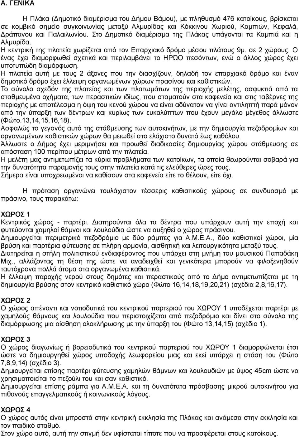 Ο ένας έχει διαμορφωθεί σχετικά και περιλαμβάνει το ΗΡΏΟ πεσόντων, ενώ ο άλλος χώρος έχει υποτυπώδη διαμόρφωση.