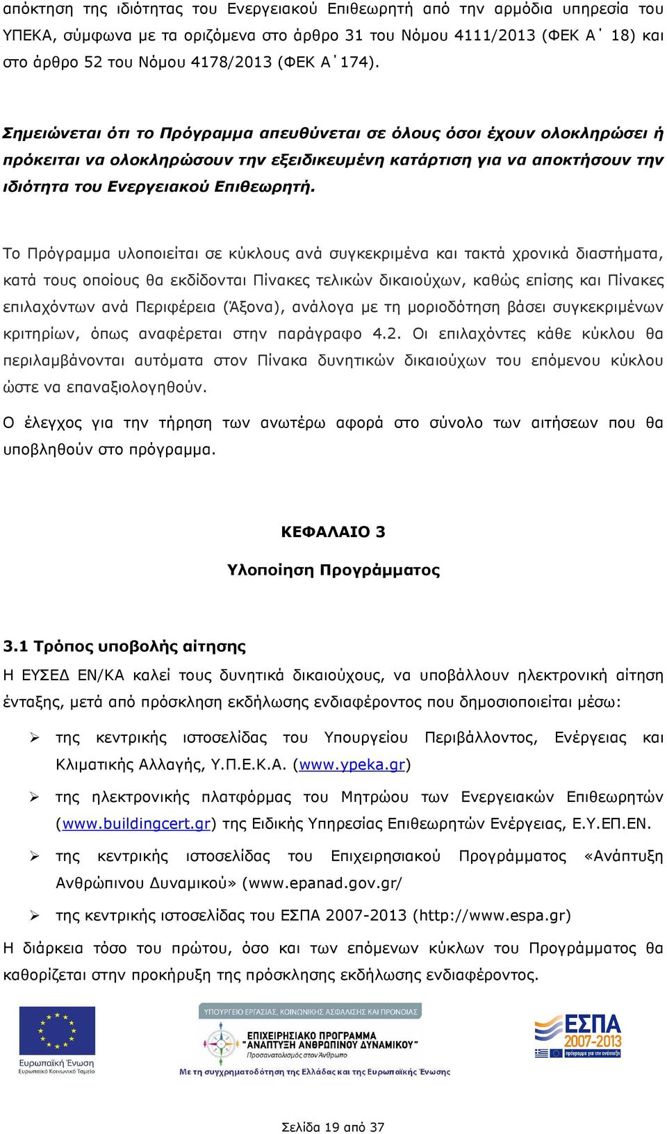 Το Πρόγραµµα υλοποιείται σε κύκλους ανά συγκεκριµένα και τακτά χρονικά διαστήµατα, κατά τους οποίους θα εκδίδονται Πίνακες τελικών δικαιούχων, καθώς επίσης και Πίνακες επιλαχόντων ανά Περιφέρεια