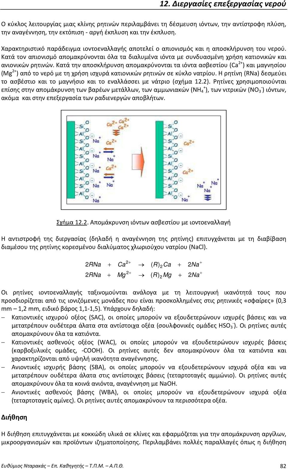 Κατά τον απιονισμό απομακρύνονται όλα τα διαλυμένα ιόντα με συνδυασμένη χρήση κατιονικών και ανιονικών ρητινών.