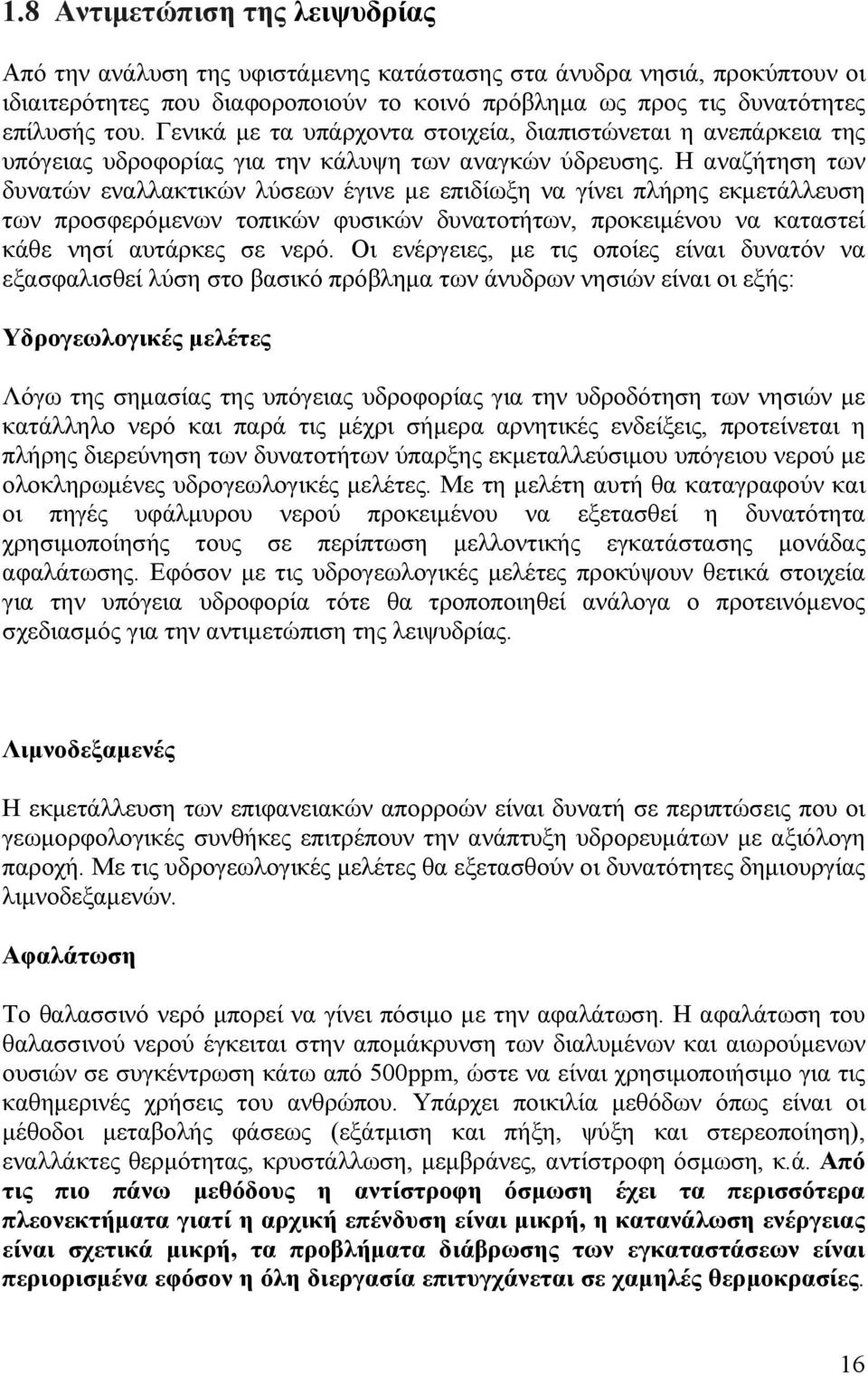 Η αναζήτηση των δυνατών εναλλακτικών λύσεων έγινε με επιδίωξη να γίνει πλήρης εκμετάλλευση των προσφερόμενων τοπικών φυσικών δυνατοτήτων, προκειμένου να καταστεί κάθε νησί αυτάρκες σε νερό.