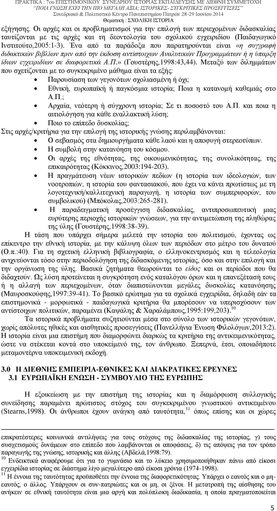 Μεταξύ των διλημμάτων που σχετίζονται με το συγκεκριμένο μάθημα είναι τα εξής: Παρουσίαση των γεγονότων σχολιασμένη ή όχι; Εθνική, ευρωπαϊκή ή παγκόσμια ιστορία; Ποια η κατανομή καθεμιάς στο Α.Π.; Αρχαία, νεότερη ή σύγχρονη ιστορία; Σε τι ποσοστό του Α.