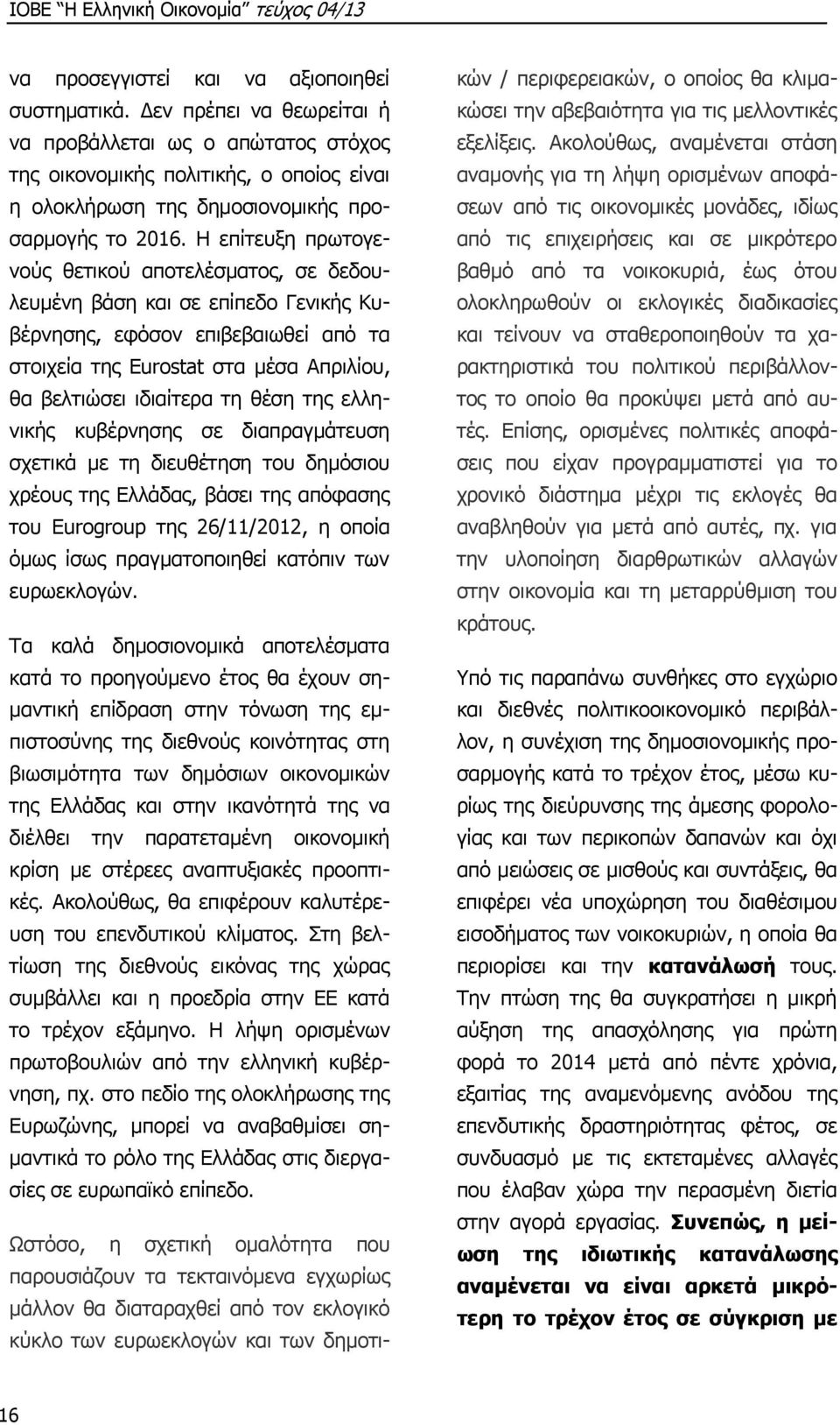 Η επίτευξη πρωτογενούς θετικού αποτελέσματος, σε δεδουλευμένη βάση και σε επίπεδο Γενικής Κυβέρνησης, εφόσον επιβεβαιωθεί από τα στοιχεία της Eurostat στα μέσα Απριλίου, θα βελτιώσει ιδιαίτερα τη