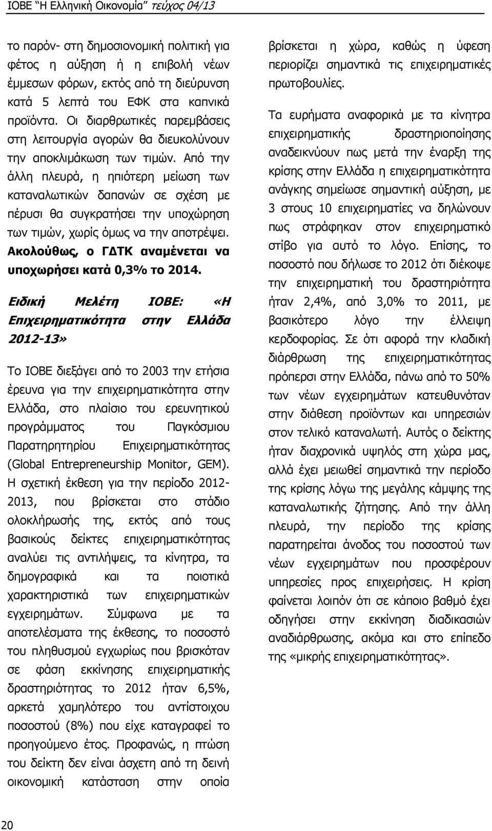 Από την άλλη πλευρά, η ηπιότερη μείωση των καταναλωτικών δαπανών σε σχέση με πέρυσι θα συγκρατήσει την υποχώρηση των τιμών, χωρίς όμως να την αποτρέψει.