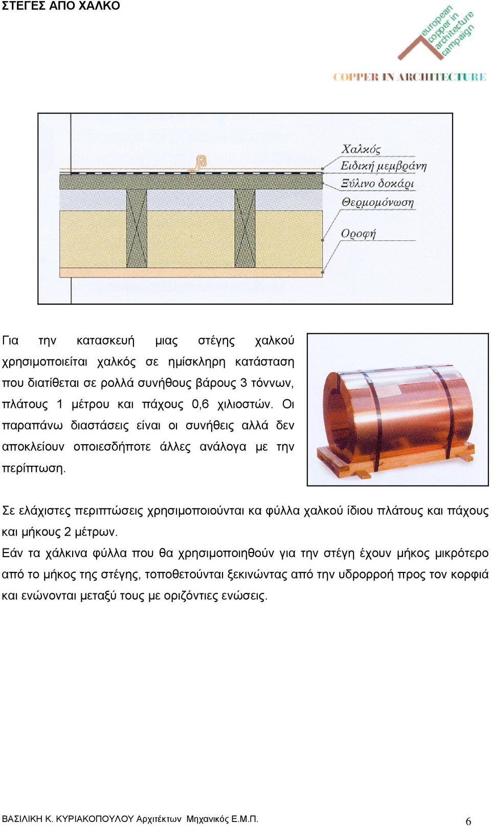 Σε ελάχιστες περιπτώσεις χρησιμοποιούνται κα φύλλα χαλκού ίδιου πλάτους και πάχους και μήκους 2 μέτρων.