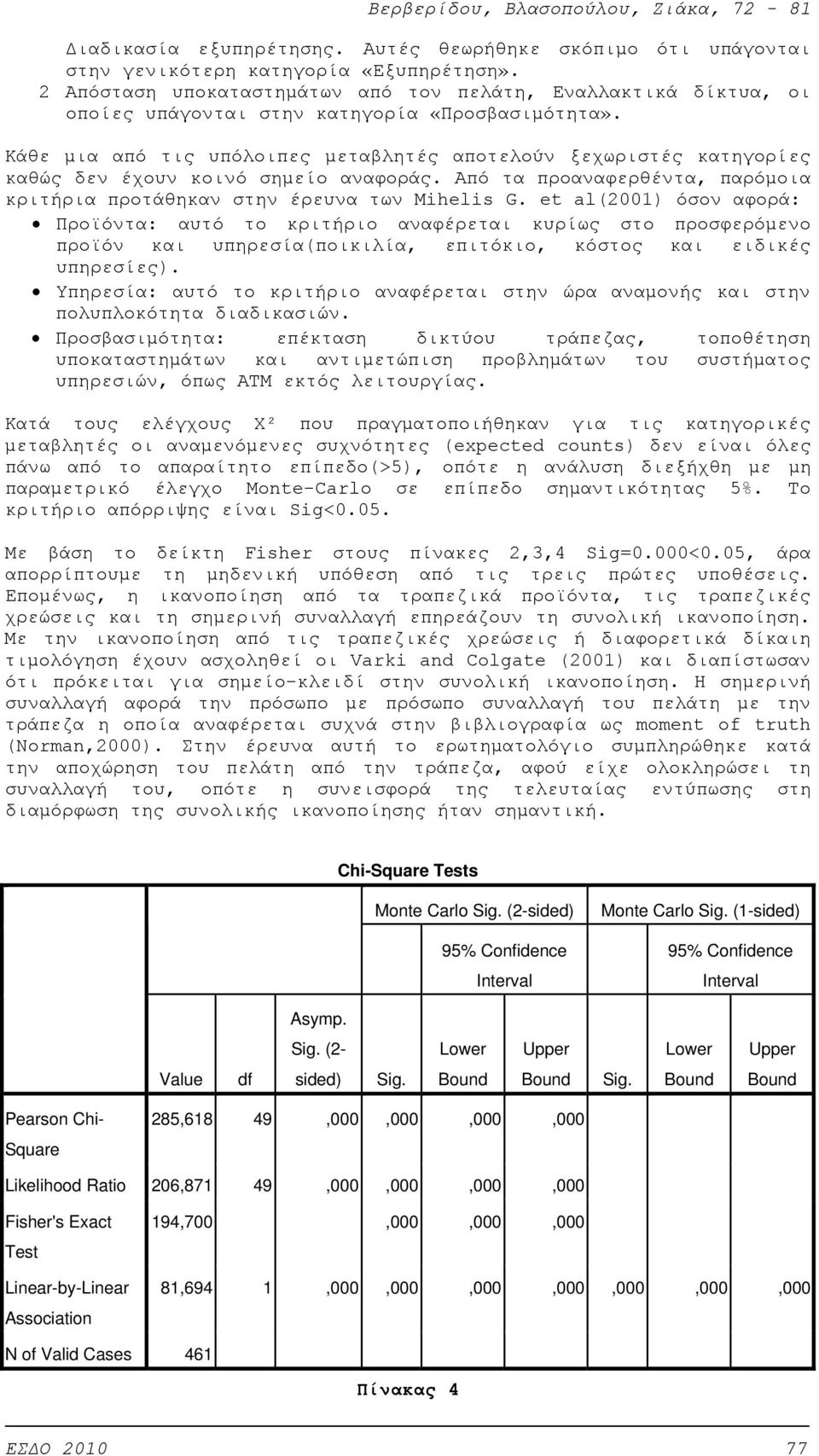 Κάθε μια από τις υπόλοιπες μεταβλητές αποτελούν ξεχωριστές κατηγορίες καθώς δεν έχουν κοινό σημείο αναφοράς. Από τα προαναφερθέντα, παρόμοια κριτήρια προτάθηκαν στην έρευνα των Mihelis G.