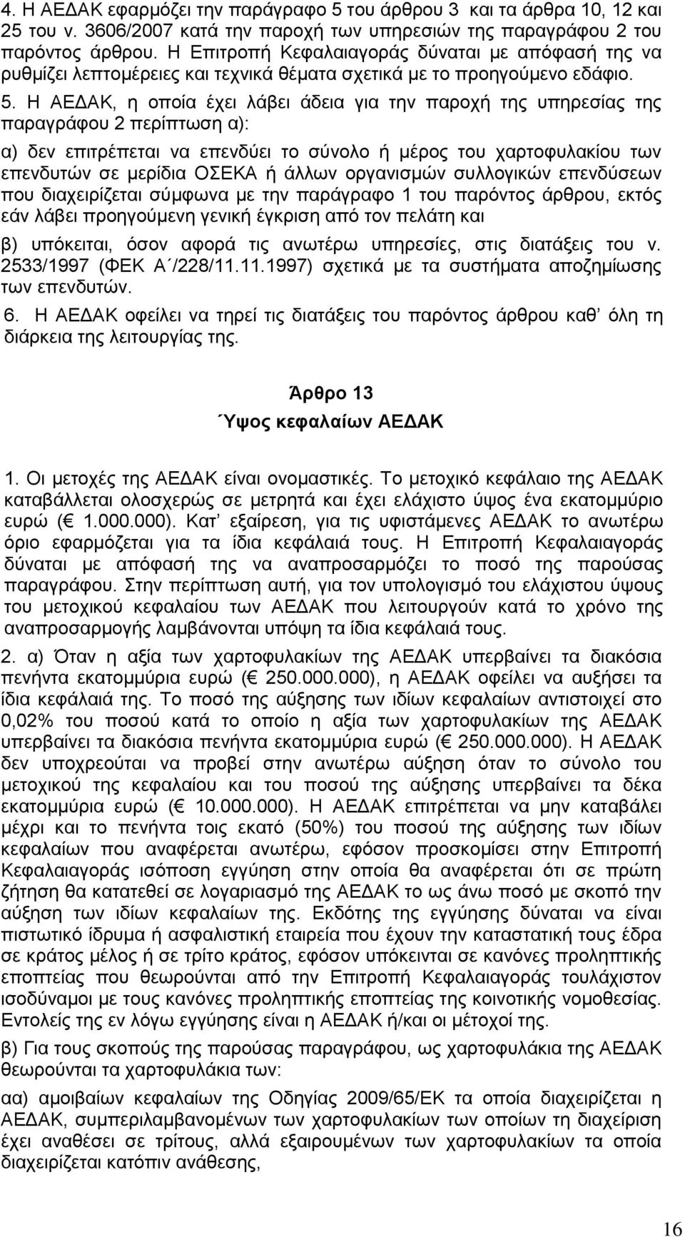 Η ΑΕΔΑΚ, η οποία έχει λάβει άδεια για την παροχή της υπηρεσίας της παραγράφου 2 περίπτωση α): α) δεν επιτρέπεται να επενδύει το σύνολο ή μέρος του χαρτοφυλακίου των επενδυτών σε μερίδια ΟΣΕΚΑ ή άλλων