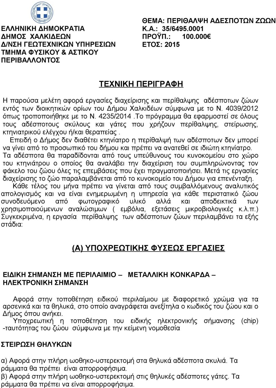 4039/2012 όπως τροποποιήθηκε με το Ν. 4235/2014.Το πρόγραμμα θα εφαρμοστεί σε όλους τους αδέσποτους σκύλους και γάτες που χρήζουν περίθαλψης, στείρωσης, κτηνιατρικού ελέγχου ή/και θεραπείας.