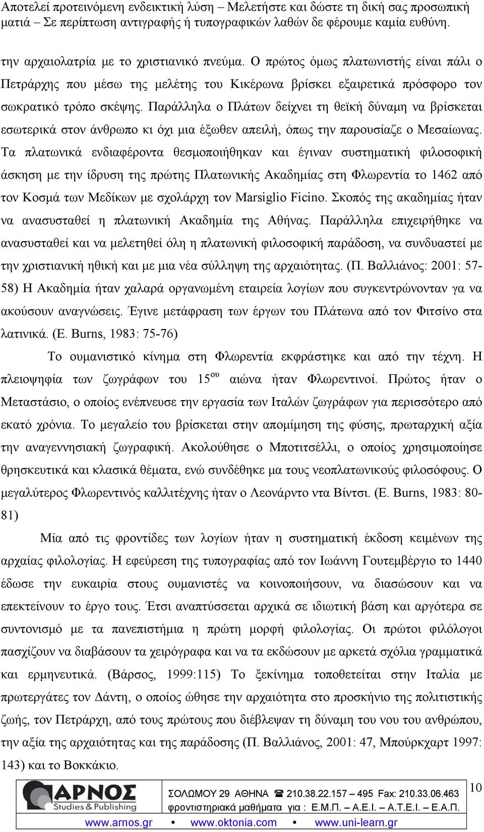 Τα πλατωνικά ενδιαφέροντα θεσμοποιήθηκαν και έγιναν συστηματική φιλοσοφική άσκηση με την ίδρυση της πρώτης Πλατωνικής Ακαδημίας στη Φλωρεντία το 1462 από τον Κοσμά των Μεδίκων με σχολάρχη τον