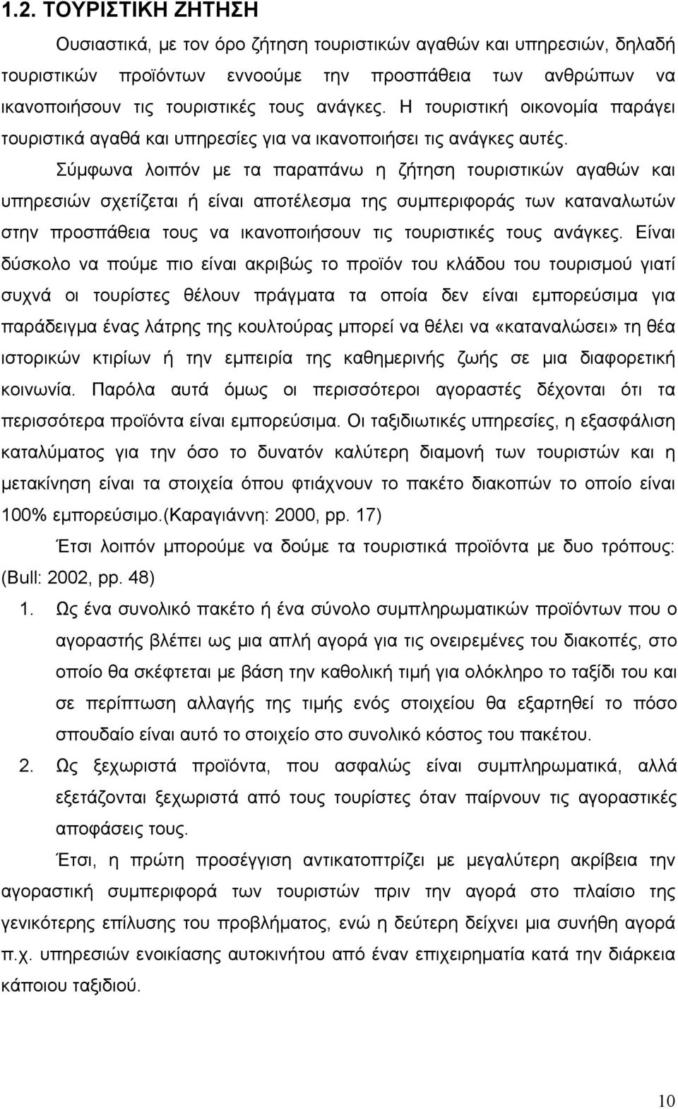 Σύμφωνα λοιπόν με τα παραπάνω η ζήτηση τουριστικών αγαθών και υπηρεσιών σχετίζεται ή είναι αποτέλεσμα της συμπεριφοράς των καταναλωτών στην προσπάθεια τους να ικανοποιήσουν τις τουριστικές τους