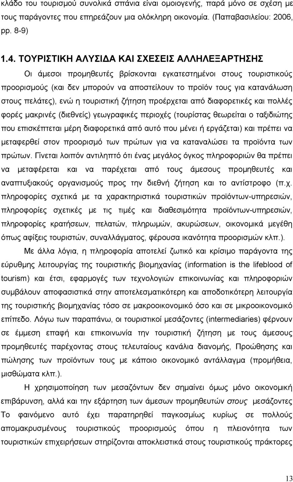 πελάτες), ενώ η τουριστική ζήτηση προέρχεται από διαφορετικές και πολλές φορές μακρινές (διεθνείς) γεωγραφικές περιοχές (τουρίστας θεωρείται ο ταξιδιώτης που επισκέπτεται μέρη διαφορετικά από αυτό