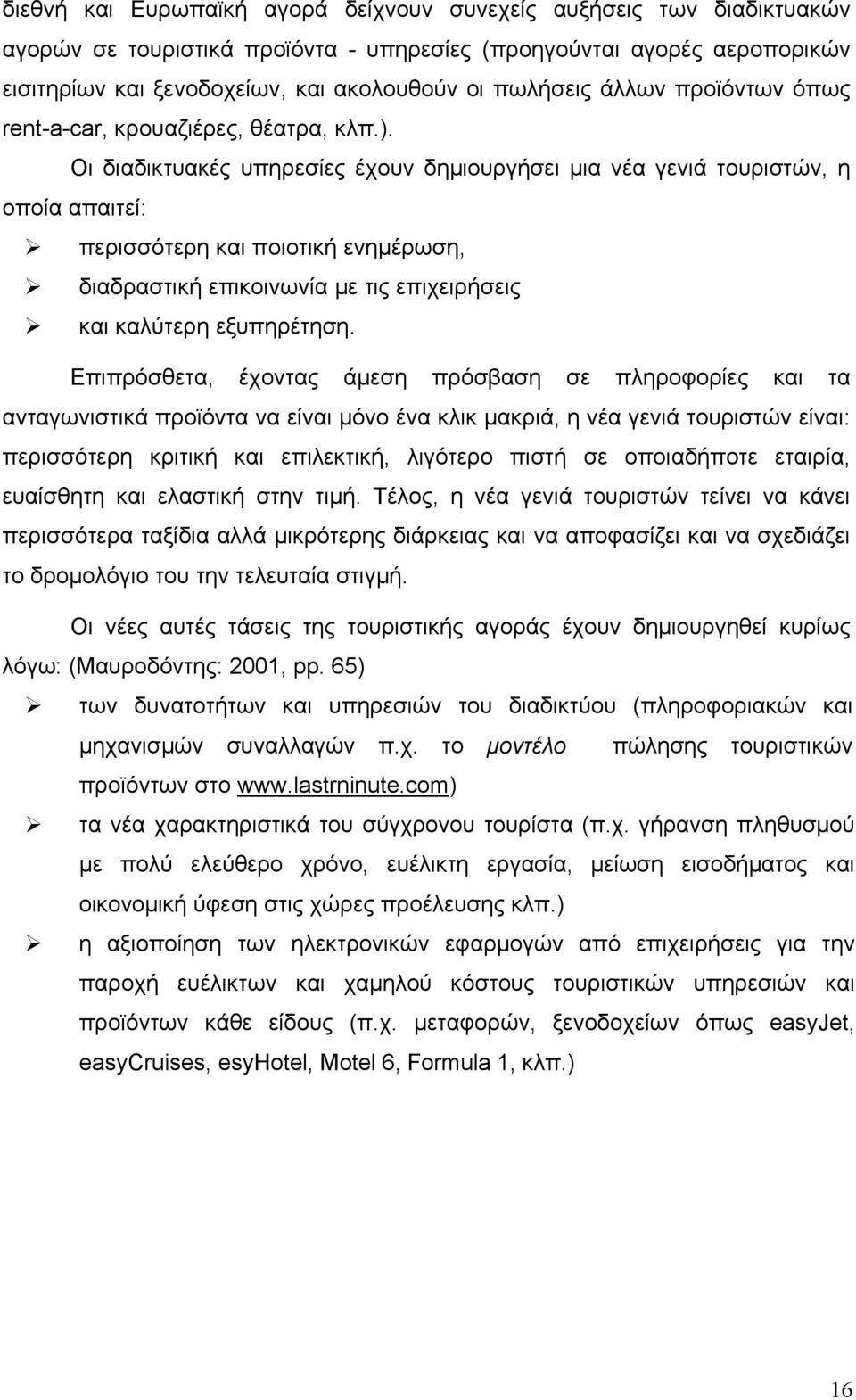 Οι διαδικτυακές υπηρεσίες έχουν δημιουργήσει μια νέα γενιά τουριστών, η οποία απαιτεί: περισσότερη και ποιοτική ενημέρωση, διαδραστική επικοινωνία με τις επιχειρήσεις και καλύτερη εξυπηρέτηση.