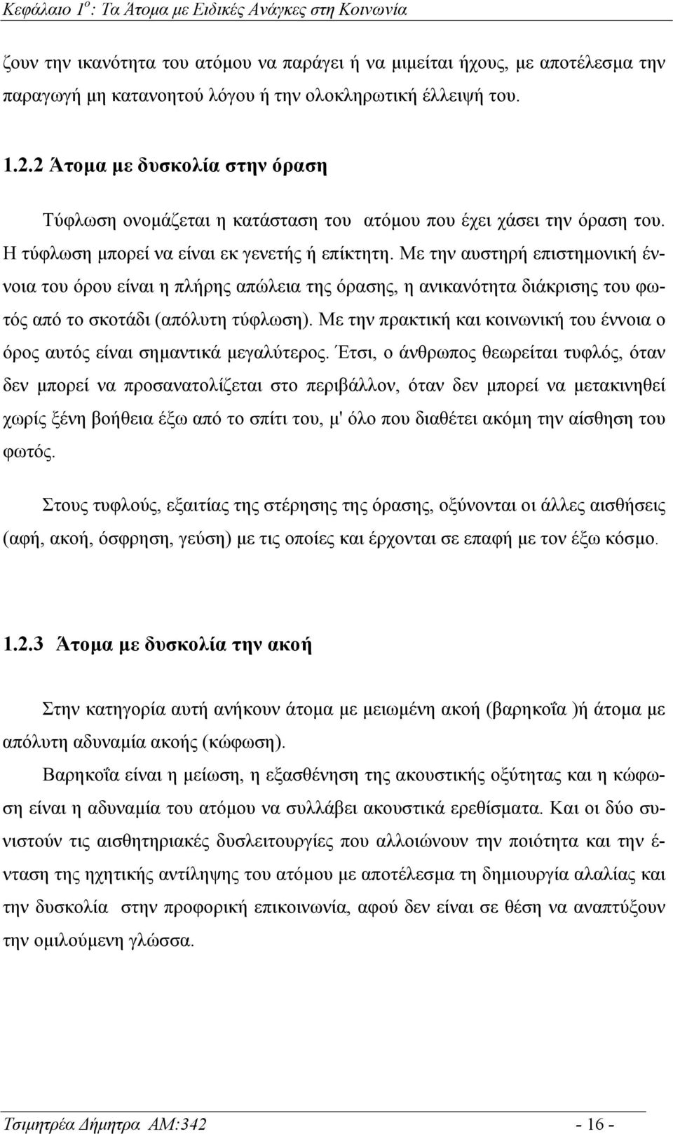 Με την αυστηρή επιστηµονική έννοια του όρου είναι η πλήρης απώλεια της όρασης, η ανικανότητα διάκρισης του φωτός από το σκοτάδι (απόλυτη τύφλωση).