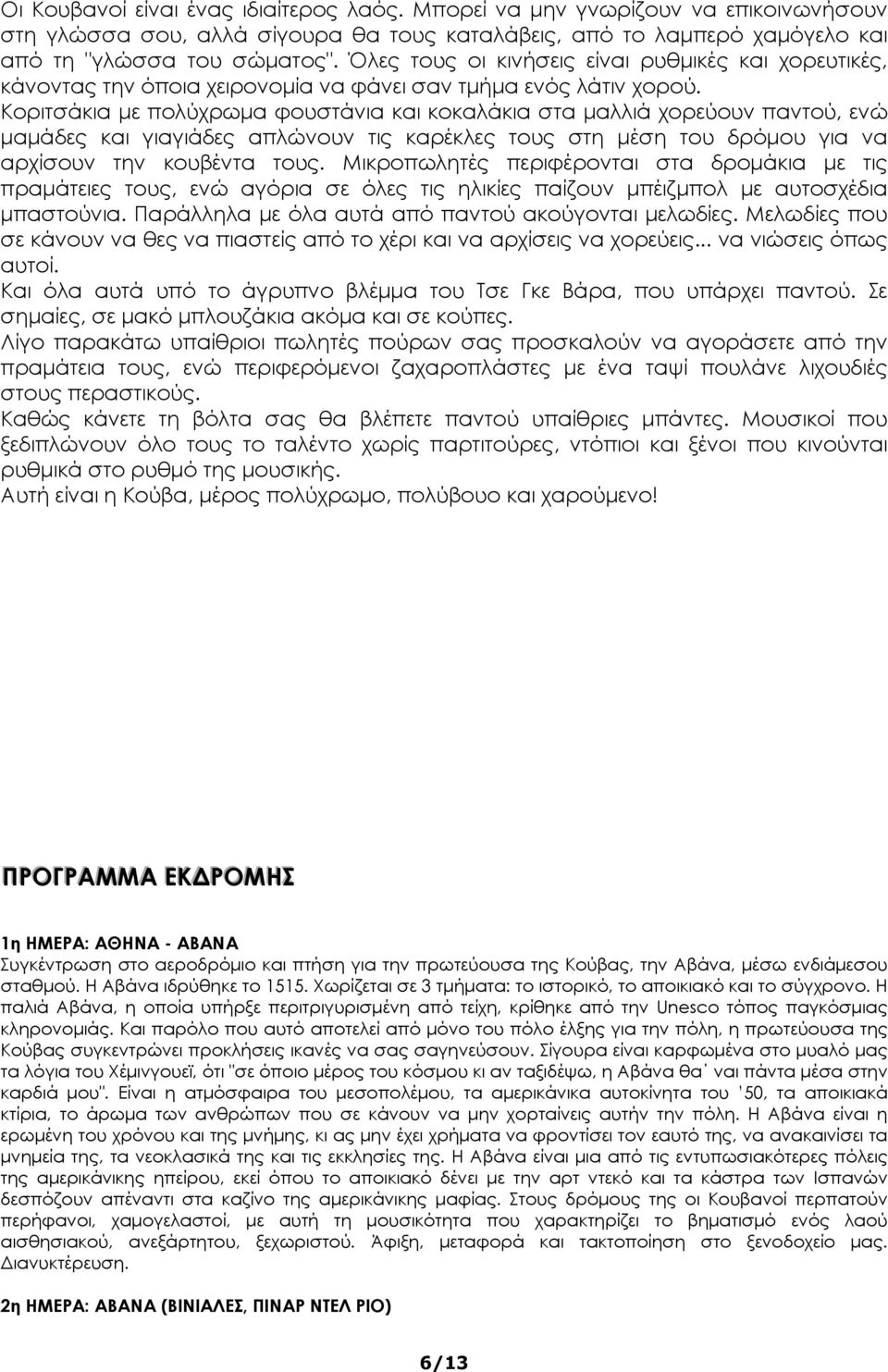 Κοριτσάκια με πολύχρωμα φουστάνια και κοκαλάκια στα μαλλιά χορεύουν παντού, ενώ μαμάδες και γιαγιάδες απλώνουν τις καρέκλες τους στη μέση του δρόμου για να αρχίσουν την κουβέντα τους.