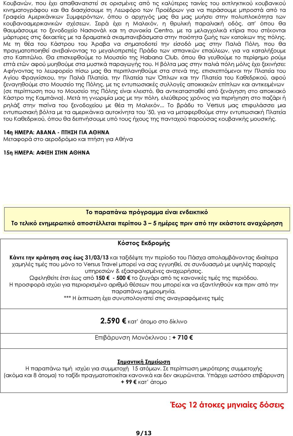 Σειρά έχει η Μαλεκόν, η θρυλική παραλιακή οδός, απ' όπου θα θαυμάσουμε το ξενοδοχείο Νασιονάλ και τη συνοικία Centro, με τα μελαγχολικά κτίρια που στέκονται μάρτυρες στις δεκαετίες με τα δραματικά