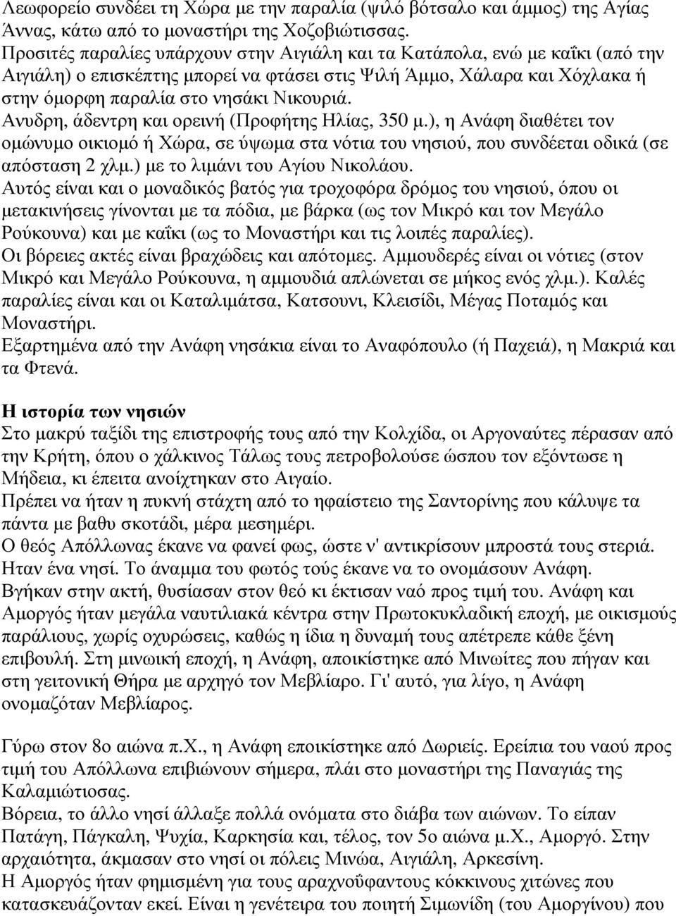 Ανυδρη, άδεντρη και ορεινή (Προφήτης Ηλίας, 350 µ.), η Ανάφη διαθέτει τον οµώνυµο οικιοµό ή Χώρα, σε ύψωµα στα νότια του νησιού, που συνδέεται οδικά (σε απόσταση 2 χλµ.