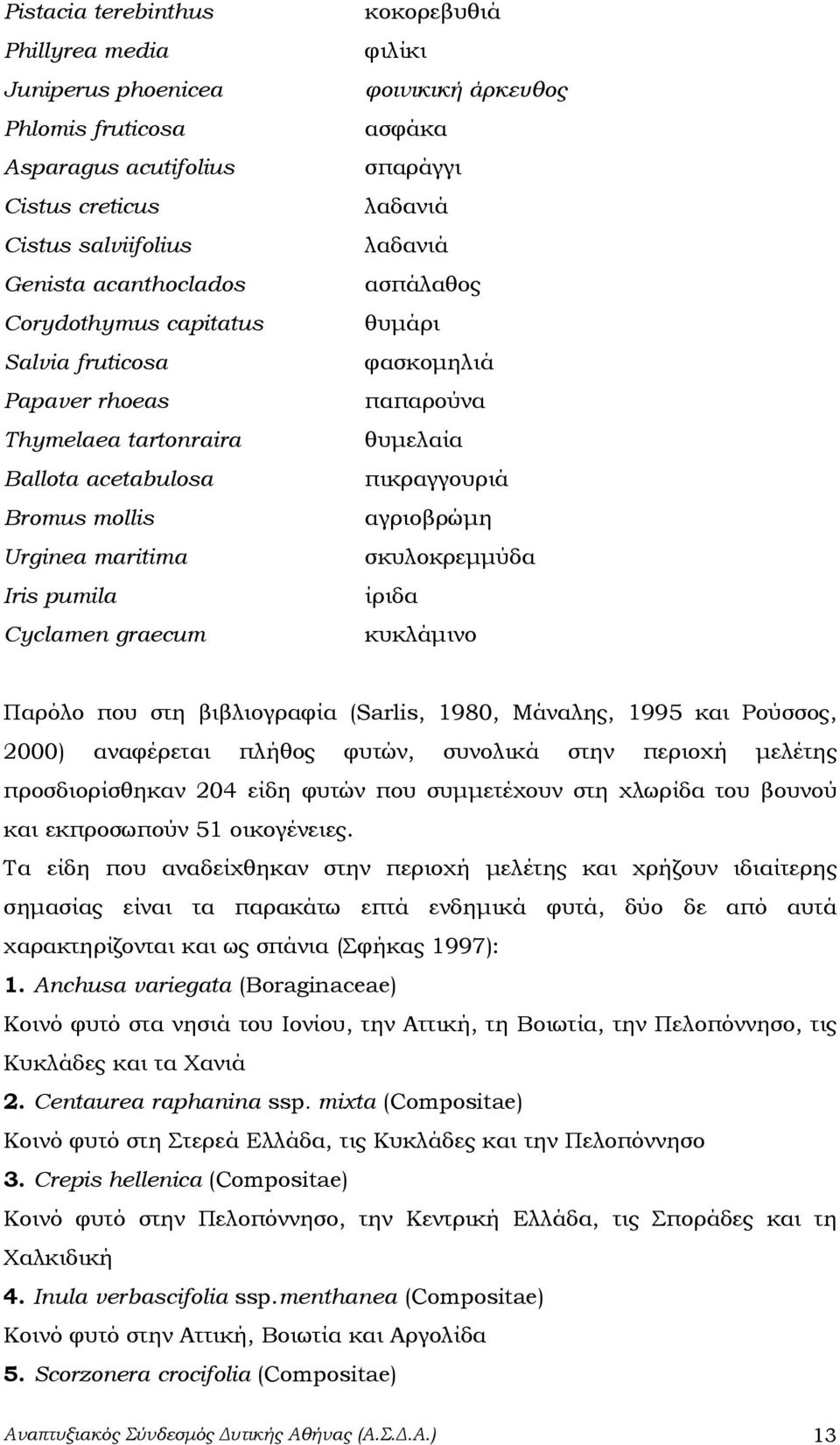 θυμάρι φασκομηλιά παπαρούνα θυμελαία πικραγγουριά αγριοβρώμη σκυλοκρεμμύδα ίριδα κυκλάμινο Παρόλο που στη βιβλιογραφία (Sarlis, 1980, Μάναλης, 1995 και Ρούσσος, 2000) αναφέρεται πλήθος φυτών,