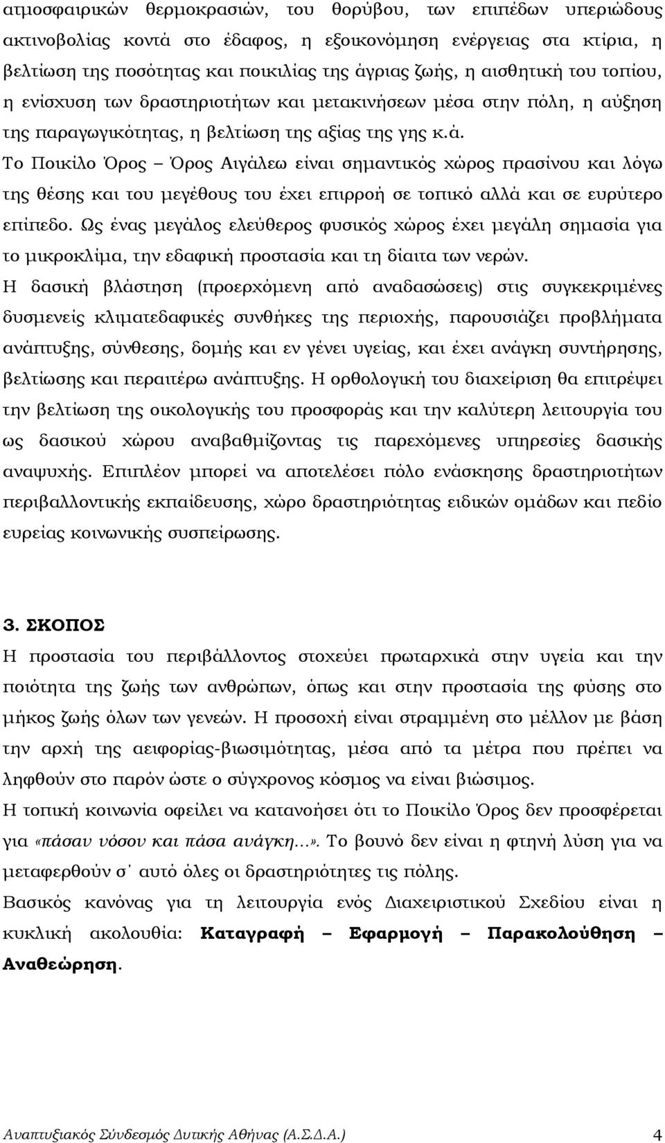 Το Ποικίλο Όρος Όρος Αιγάλεω είναι σημαντικός χώρος πρασίνου και λόγω της θέσης και του μεγέθους του έχει επιρροή σε τοπικό αλλά και σε ευρύτερο επίπεδο.