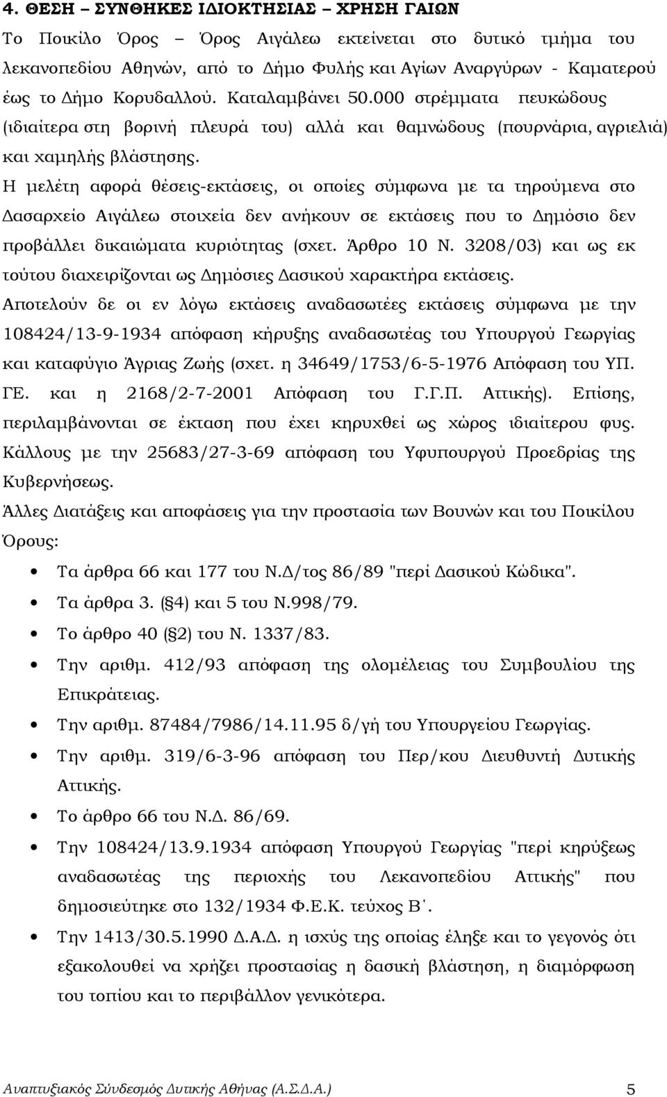 Η μελέτη αφορά θέσεις-εκτάσεις, οι οποίες σύμφωνα με τα τηρούμενα στο Δασαρχείο Αιγάλεω στοιχεία δεν ανήκουν σε εκτάσεις που το Δημόσιο δεν προβάλλει δικαιώματα κυριότητας (σχετ. Άρθρο 10 Ν.