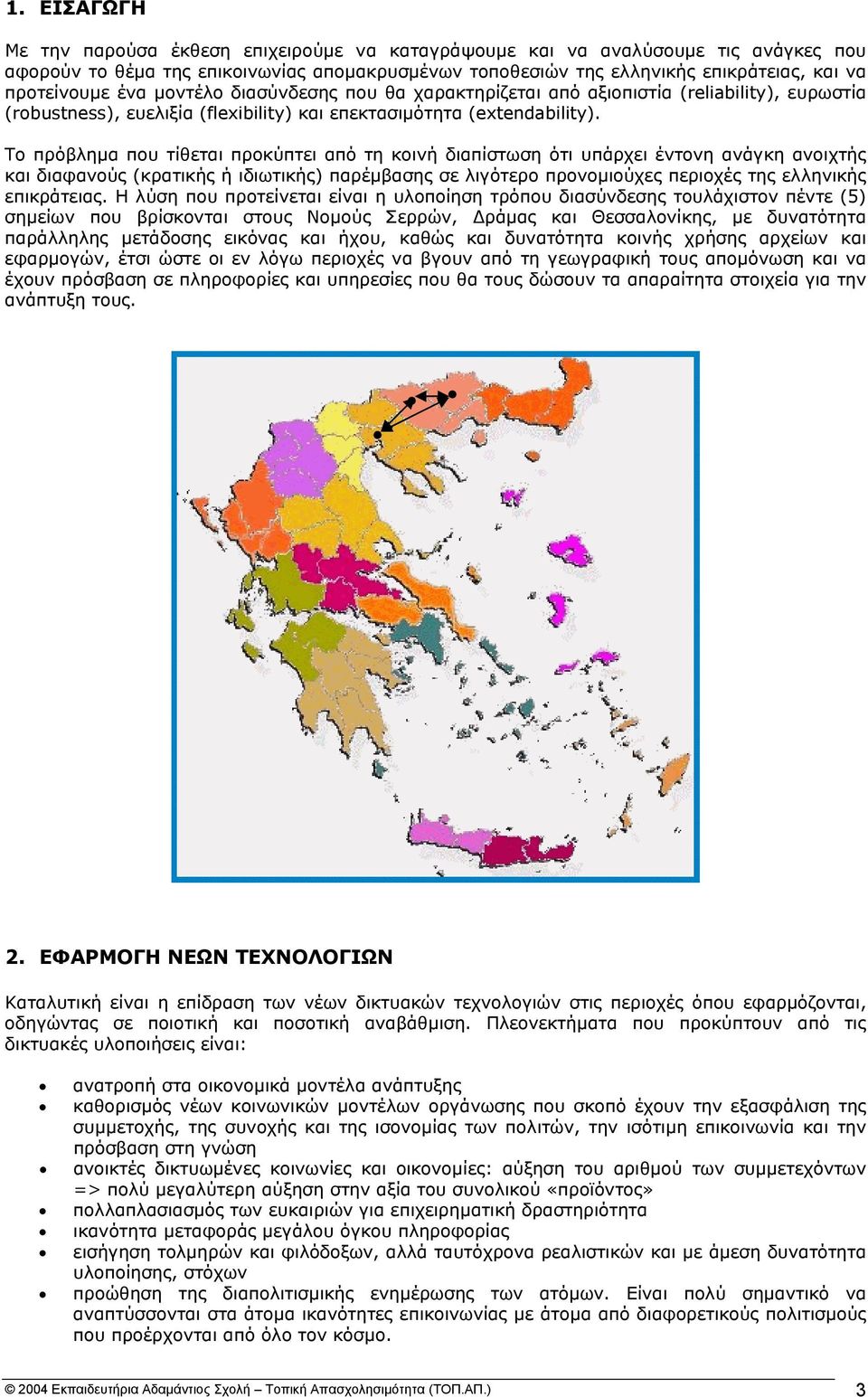 Το πρόβληµα που τίθεται προκύπτει από τη κοινή διαπίστωση ότι υπάρχει έντονη ανάγκη ανοιχτής και διαφανούς (κρατικής ή ιδιωτικής) παρέµβασης σε λιγότερο προνοµιούχες περιοχές της ελληνικής