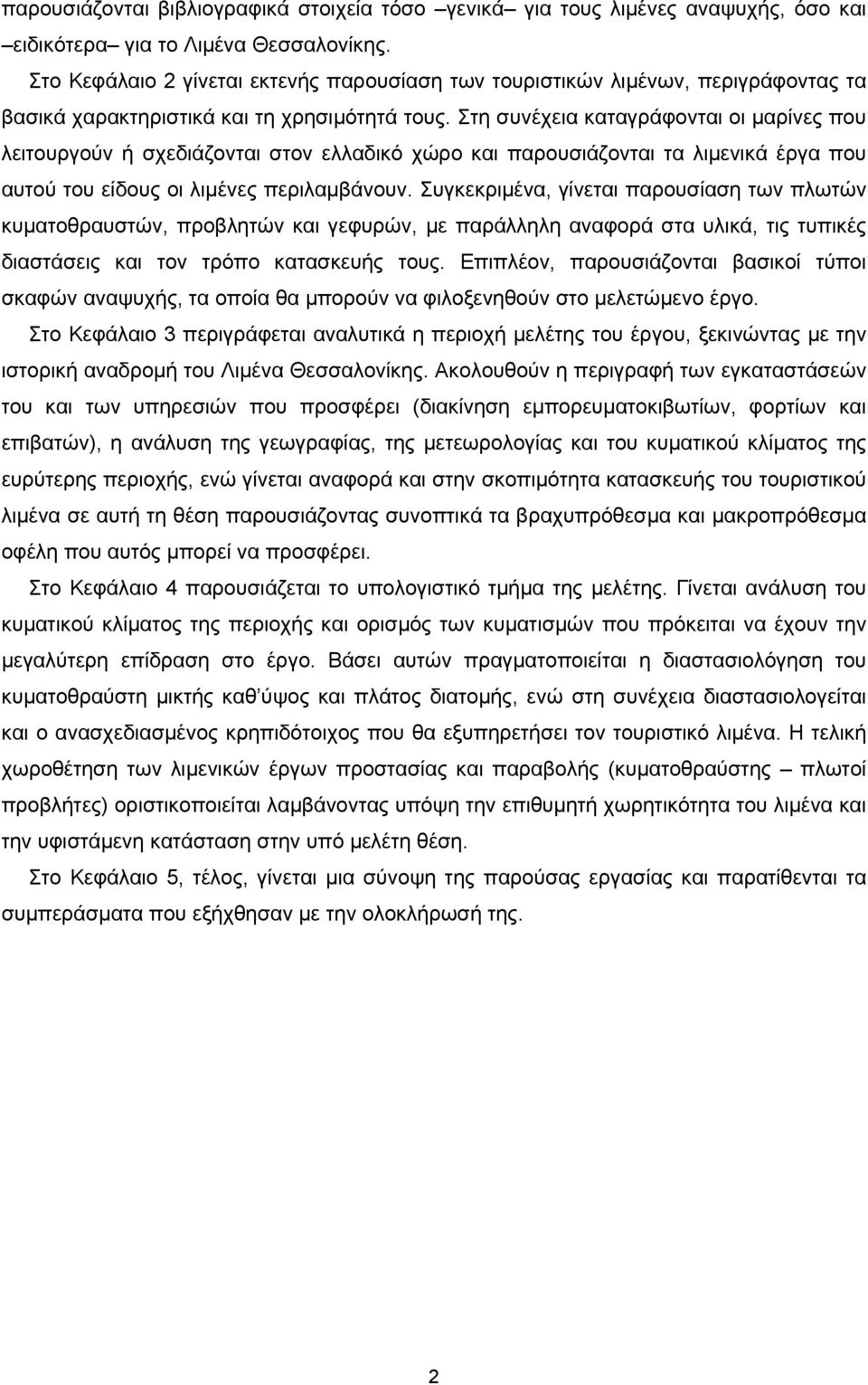 Στη συνέχεια καταγράφονται οι μαρίνες που λειτουργούν ή σχεδιάζονται στον ελλαδικό χώρο και παρουσιάζονται τα λιμενικά έργα που αυτού του είδους οι λιμένες περιλαμβάνουν.