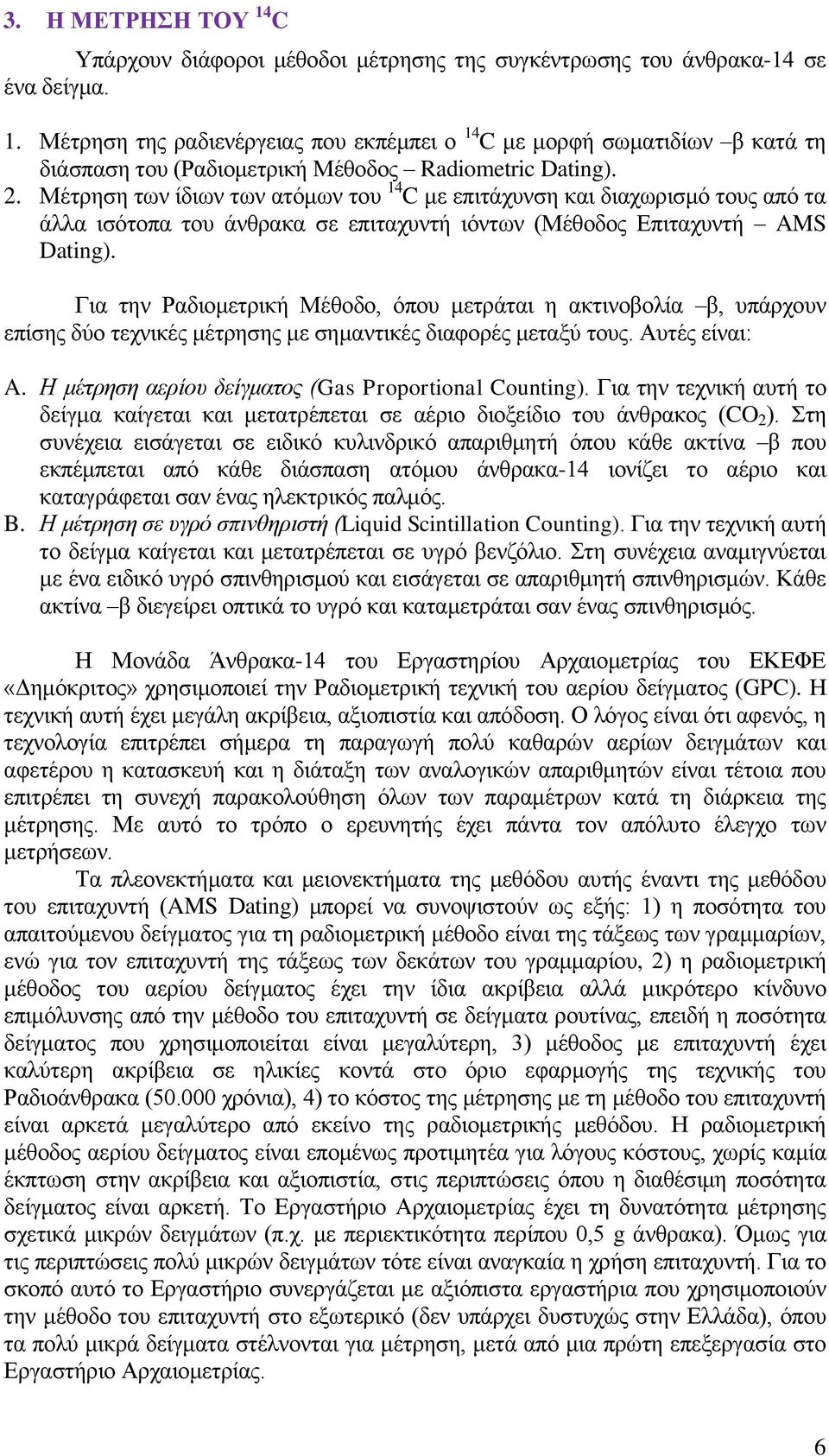 Για την Ραδιομετρική Μέθοδο, όπου μετράται η ακτινοβολία β, υπάρχουν επίσης δύο τεχνικές μέτρησης με σημαντικές διαφορές μεταξύ τους. Αυτές είναι: A.