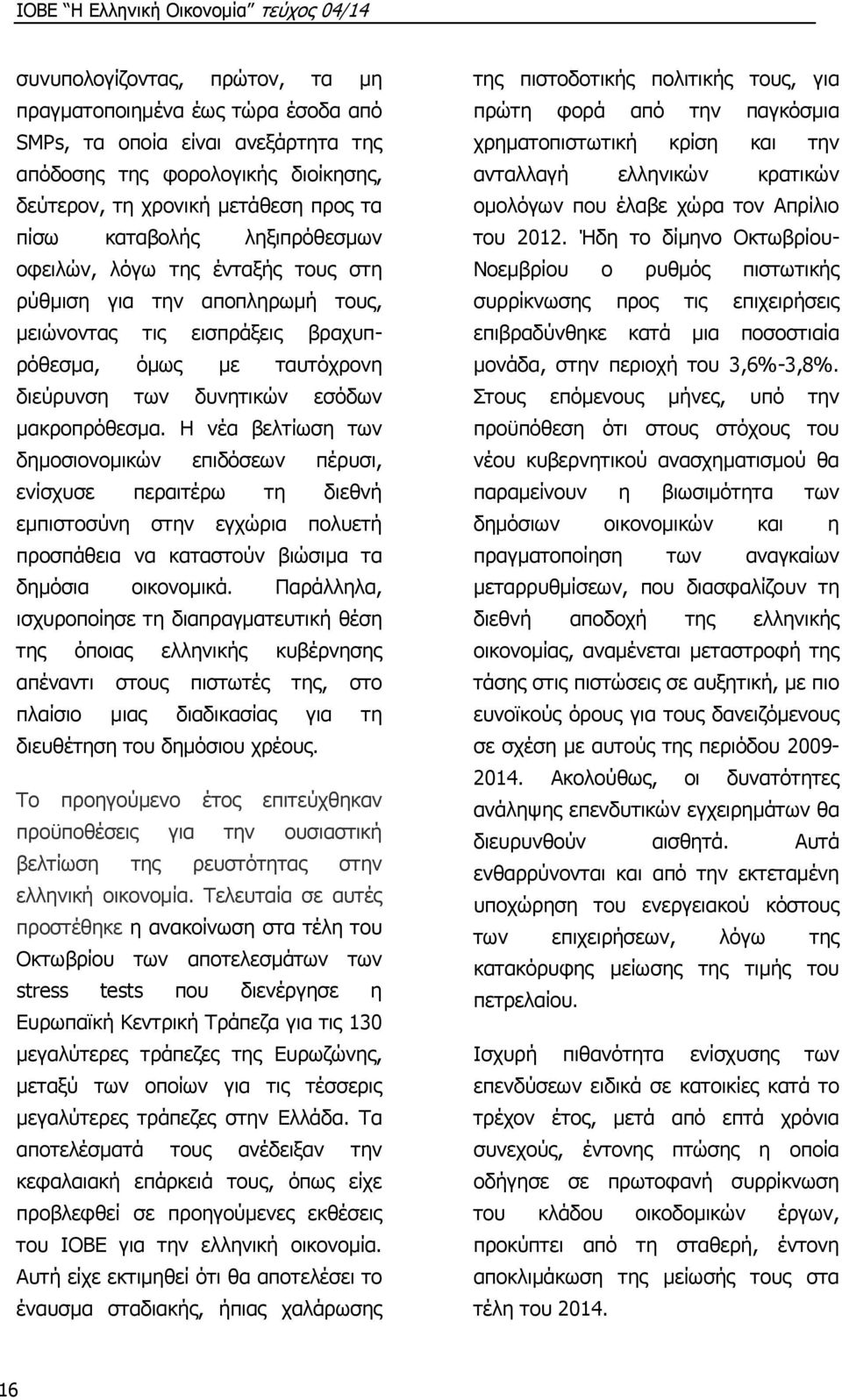 Η νέα βελτίωση των δημοσιονομικών επιδόσεων πέρυσι, ενίσχυσε περαιτέρω τη διεθνή εμπιστοσύνη στην εγχώρια πολυετή προσπάθεια να καταστούν βιώσιμα τα δημόσια οικονομικά.