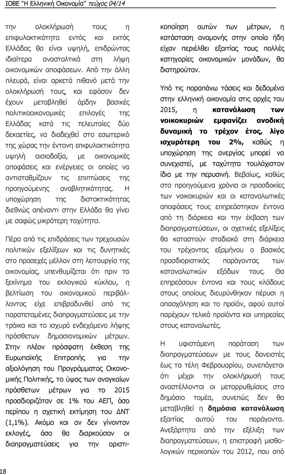 διαδεχθεί στο εσωτερικό της χώρας την έντονη επιφυλακτικότητα υψηλή αισιοδοξία, με οικονομικές αποφάσεις και ενέργειες οι οποίες να αντισταθμίζουν τις επιπτώσεις της προηγούμενης αναβλητικότητας.