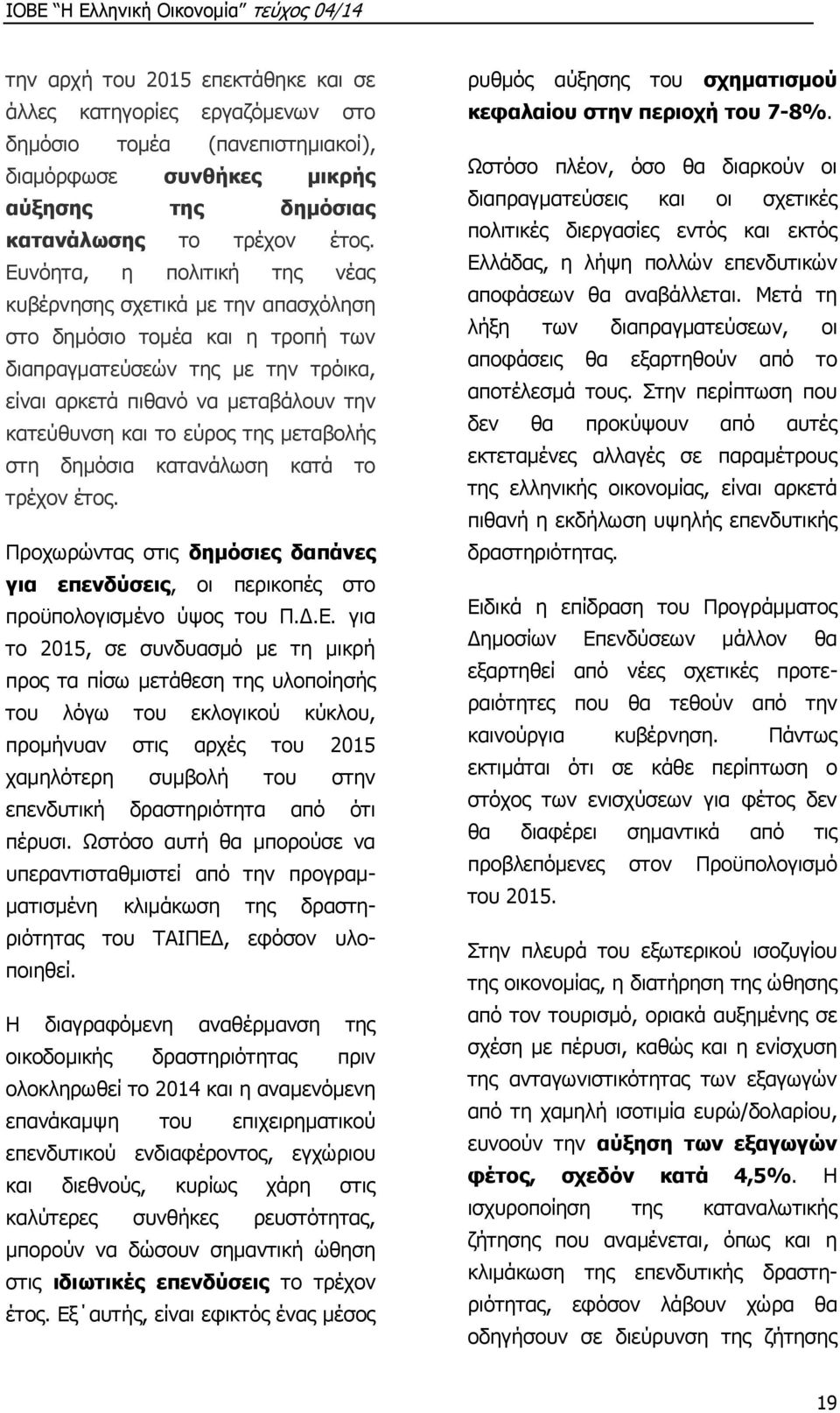 της μεταβολής στη δημόσια κατανάλωση κατά το τρέχον έτος. Προχωρώντας στις δημόσιες δαπάνες για επενδύσεις, οι περικοπές στο προϋπολογισμένο ύψος του Π.Δ.Ε.