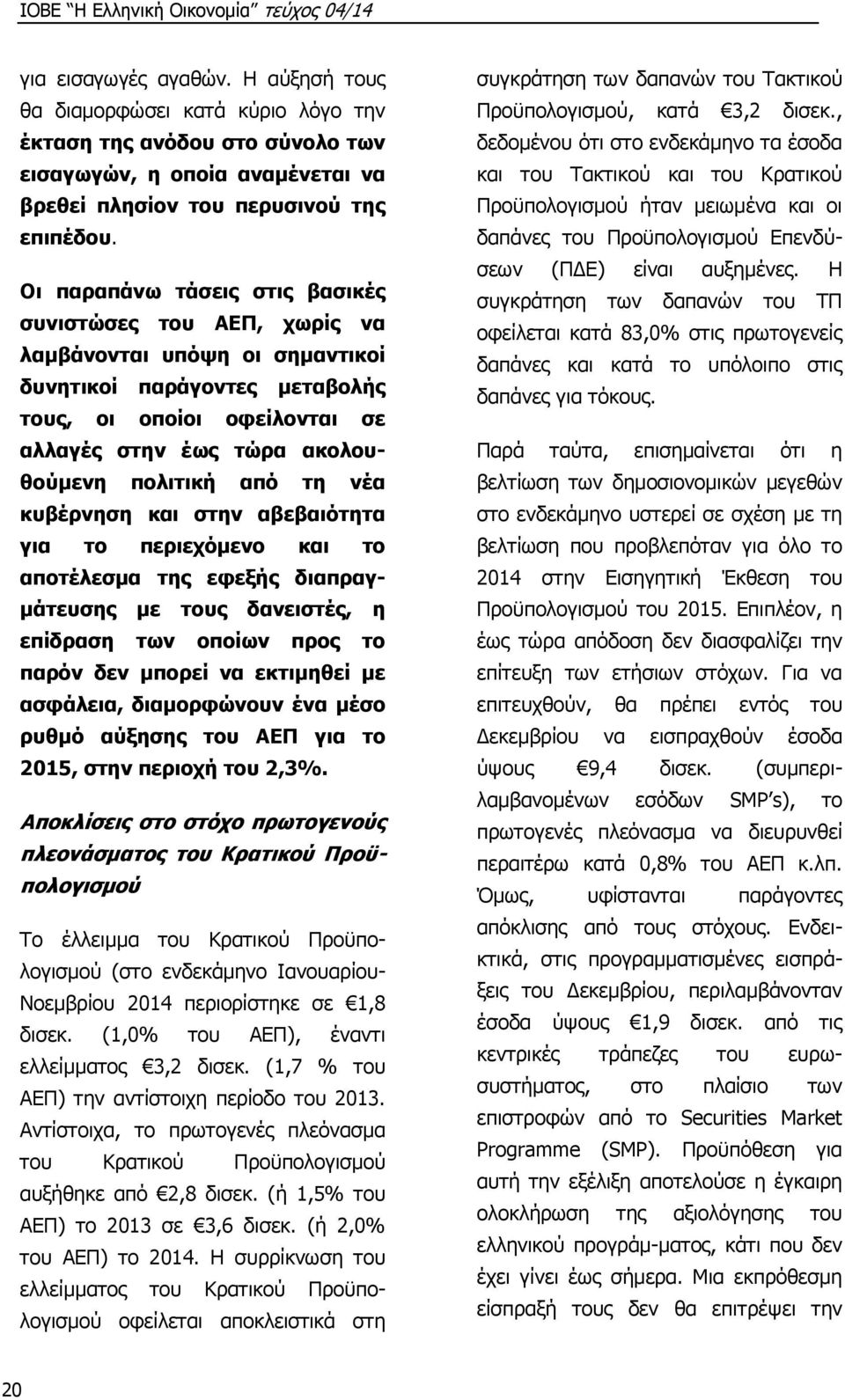 από τη νέα κυβέρνηση και στην αβεβαιότητα για το περιεχόμενο και το αποτέλεσμα της εφεξής διαπραγμάτευσης με τους δανειστές, η επίδραση των οποίων προς το παρόν δεν μπορεί να εκτιμηθεί με ασφάλεια,