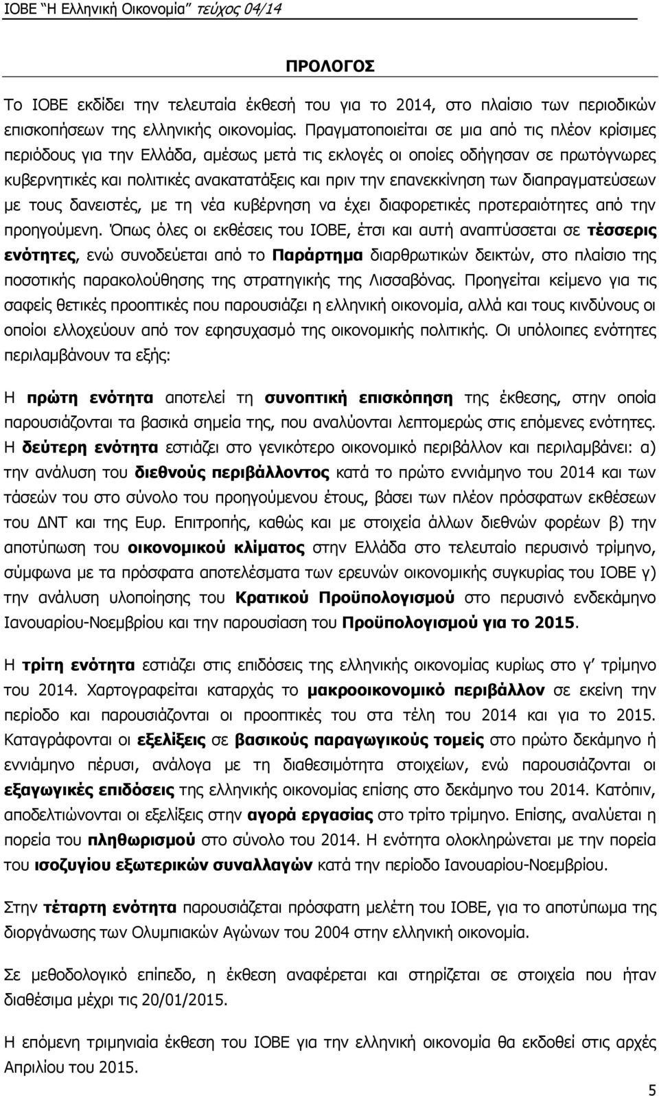 των διαπραγματεύσεων με τους δανειστές, με τη νέα κυβέρνηση να έχει διαφορετικές προτεραιότητες από την προηγούμενη.