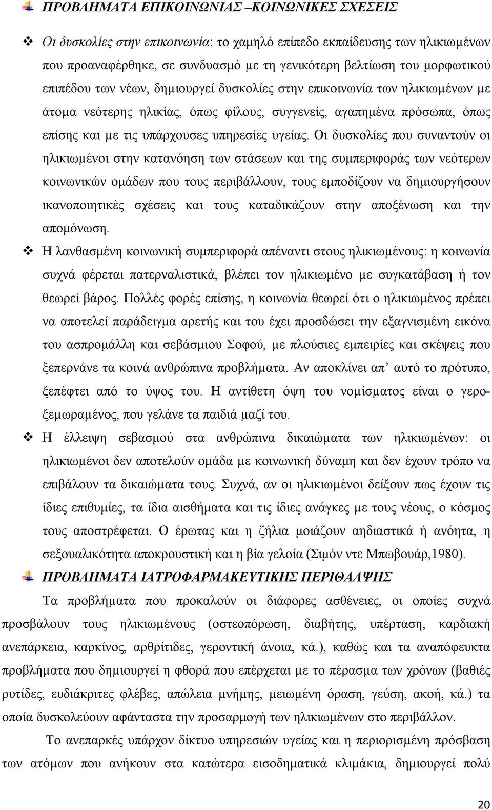 Οι δυσκολίες που συναντούν οι ηλικιωµένοι στην κατανόηση των στάσεων και της συμπεριφοράς των νεότερων κοινωνικών ομάδων που τους περιβάλλουν, τους εμποδίζουν να δημιουργήσουν ικανοποιητικές σχέσεις