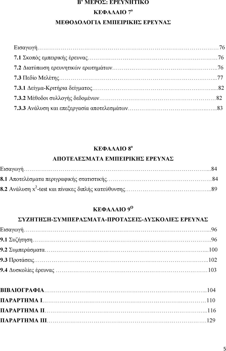 ....83 ΚΕΦΑΛΑΙΟ 8 ο ΑΠΟΤΕΛΕΣΜΑΤΑ ΕΜΠΕΙΡΙΚΗΣ ΕΡΕΥΝΑΣ Εισαγωγή...84 8.1 Αποτελέσματα περιγραφικής στατιστικής 84 8.2 Ανάλυση x 2 -test και πίνακες διπλής κατεύθυνσης.