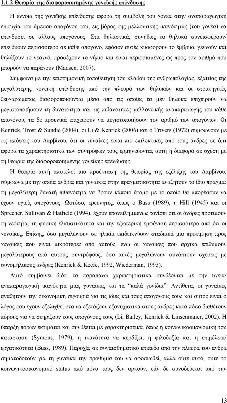 Στα θηλαστικά, συνήθως τα θηλυκά συνεισφέρουν/ επενδύουν περισσότερο σε κάθε απόγονο, εφόσον αυτές κυοφορούν το έμβρυο, γεννούν και θηλάζουν το νεογνό, προσέχουν το νήπιο και είναι περιορισμένες ως