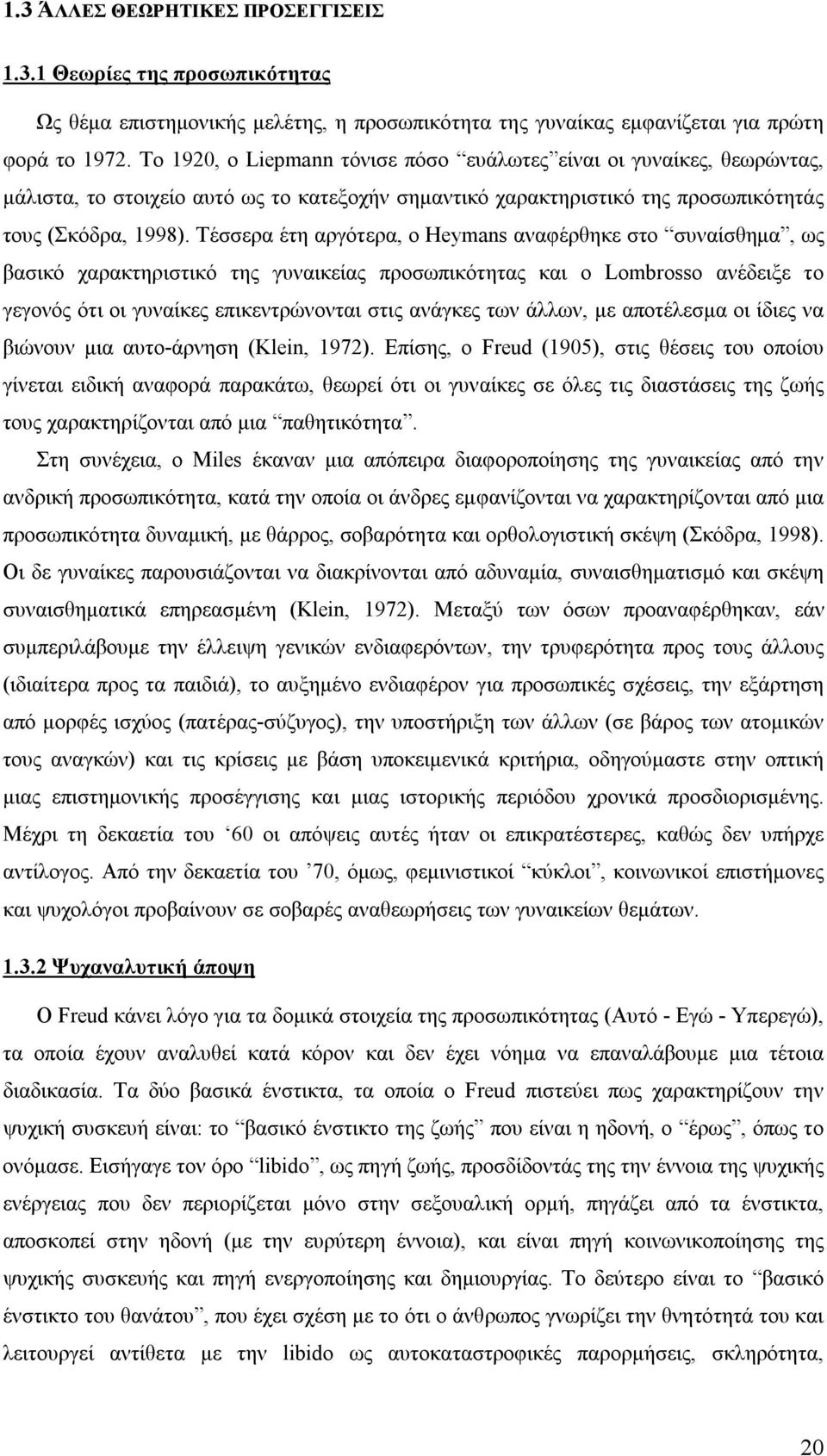 Τέσσερα έτη αργότερα, ο Heymans αναφέρθηκε στο συναίσθημα, ως βασικό χαρακτηριστικό της γυναικείας προσωπικότητας και ο Lombrosso ανέδειξε το γεγονός ότι οι γυναίκες επικεντρώνονται στις ανάγκες των